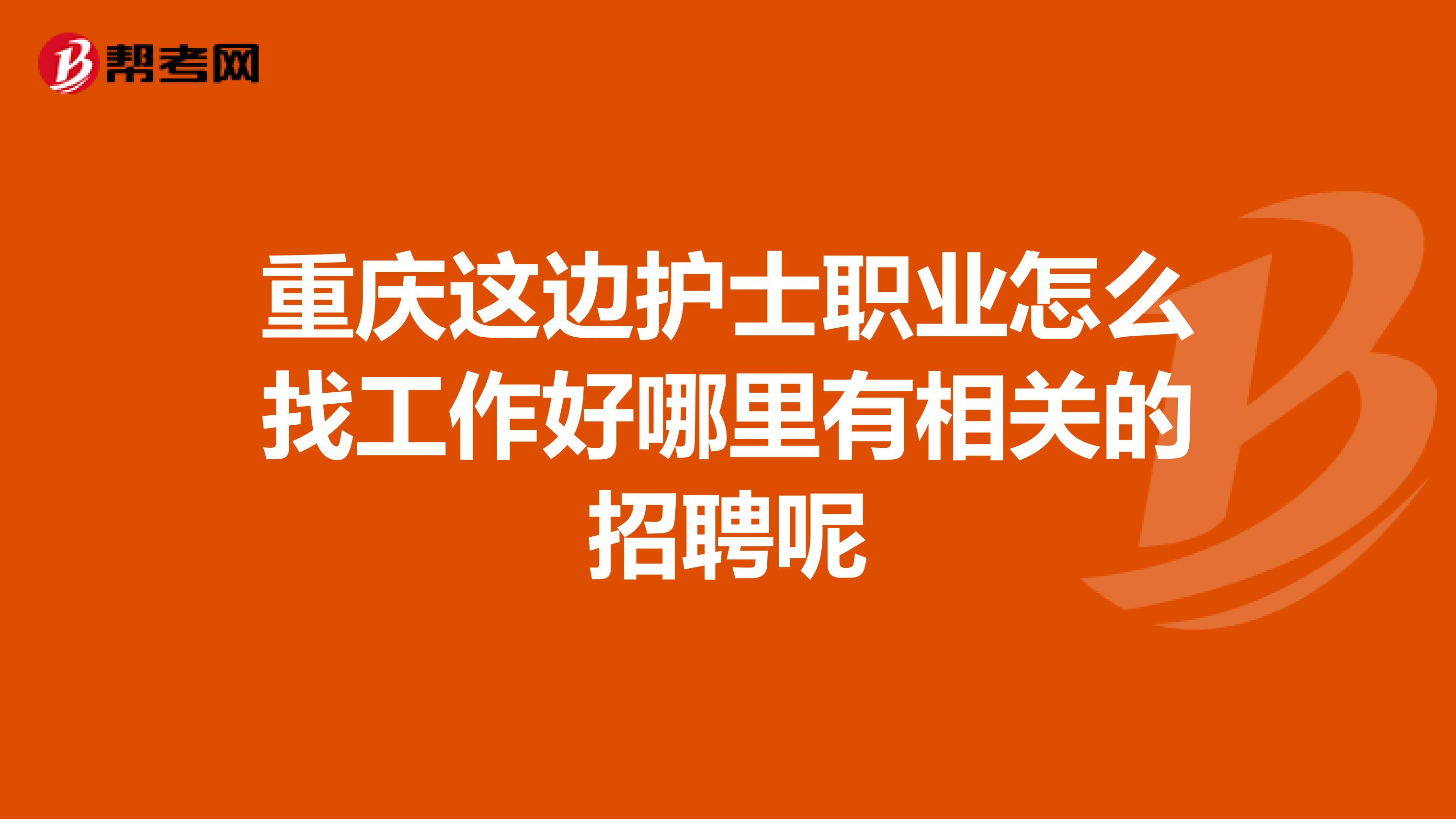 重庆这边护士职业怎么找工作好哪里有相关的招聘呢