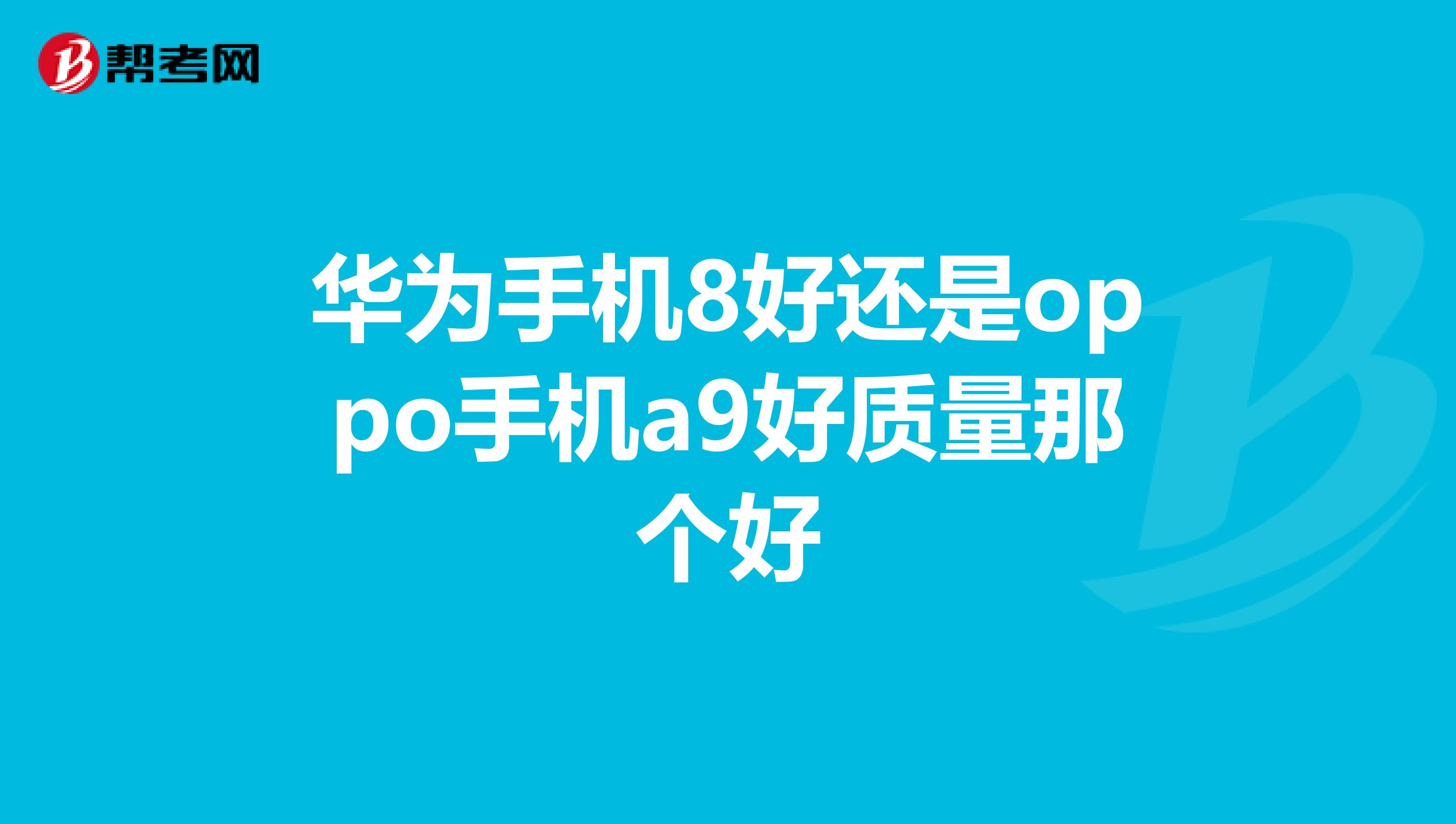 华为手机8好还是oppo手机a9好质量那个好