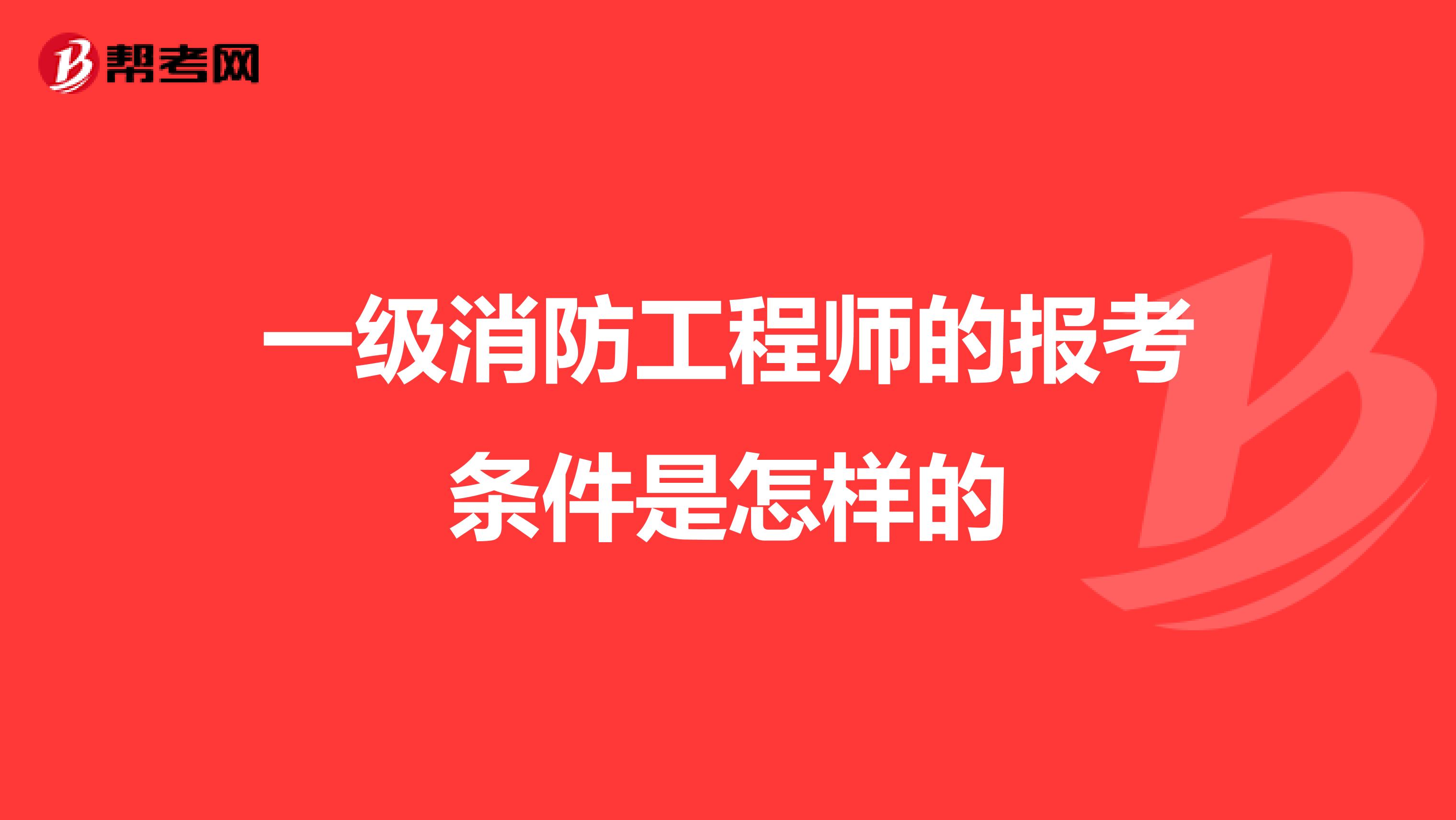 一级消防工程师的报考条件是怎样的