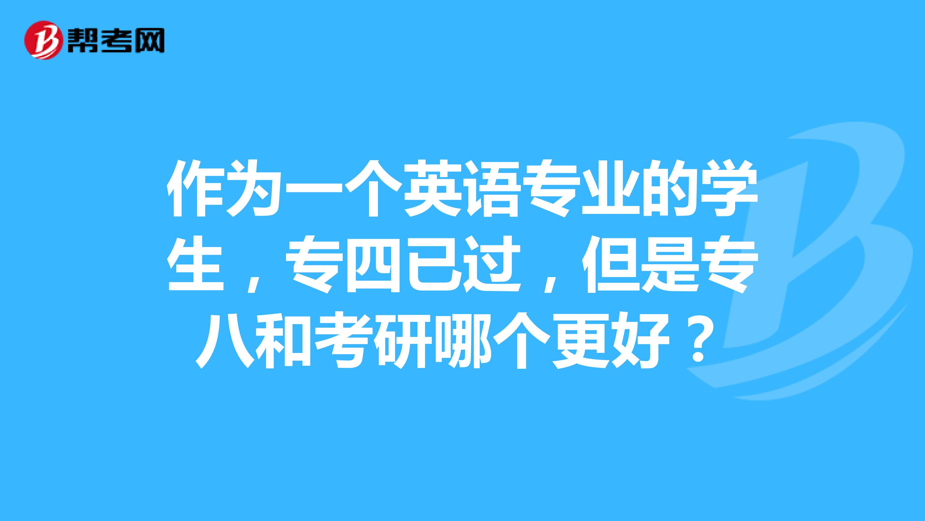 作为一个英语专业的学生,专四已过,但是专八和考研哪个更好?