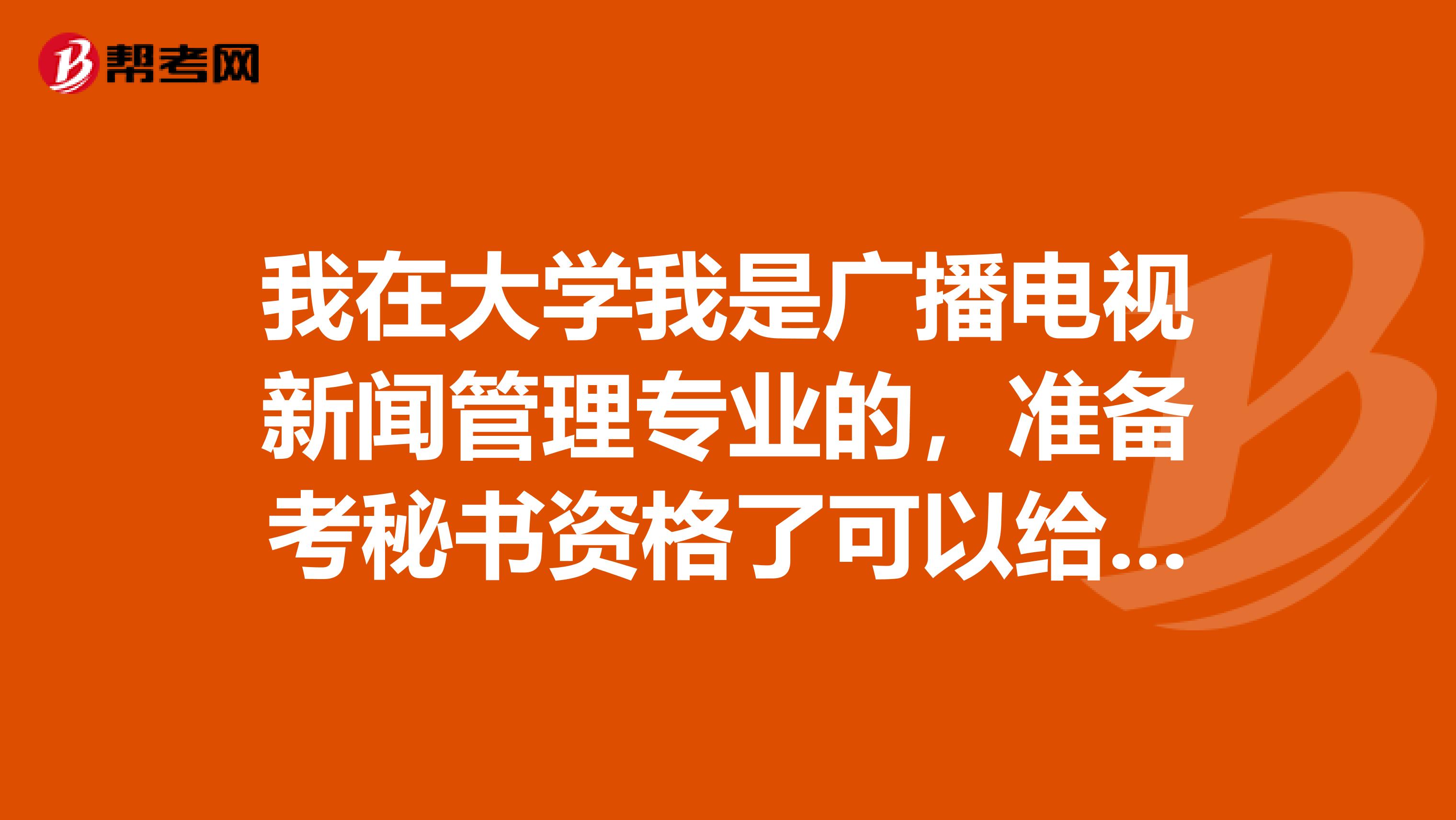 我在大学我是广播电视新闻管理专业的,准备考秘书资格了可以给我说一下秘书资格考试难吗?