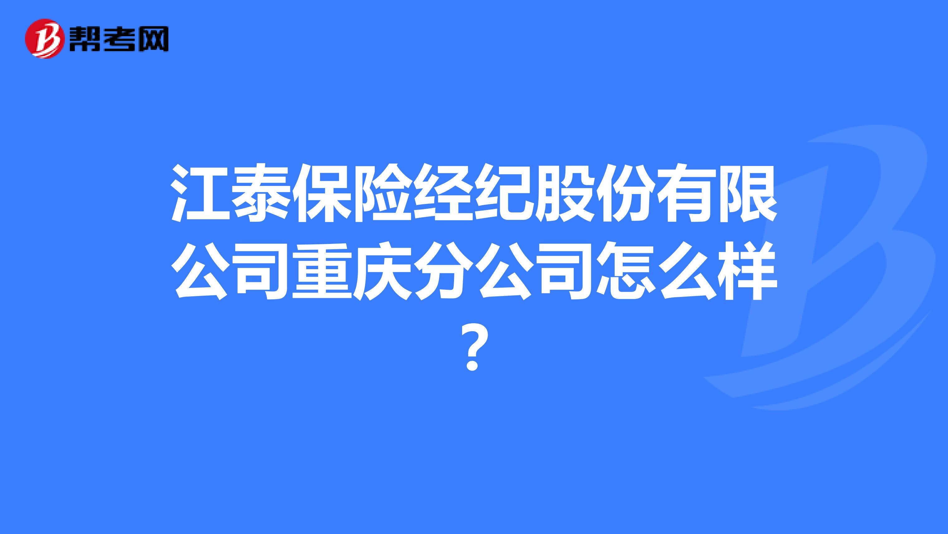 江泰保险经纪股份有限公司重庆分公司怎么样?