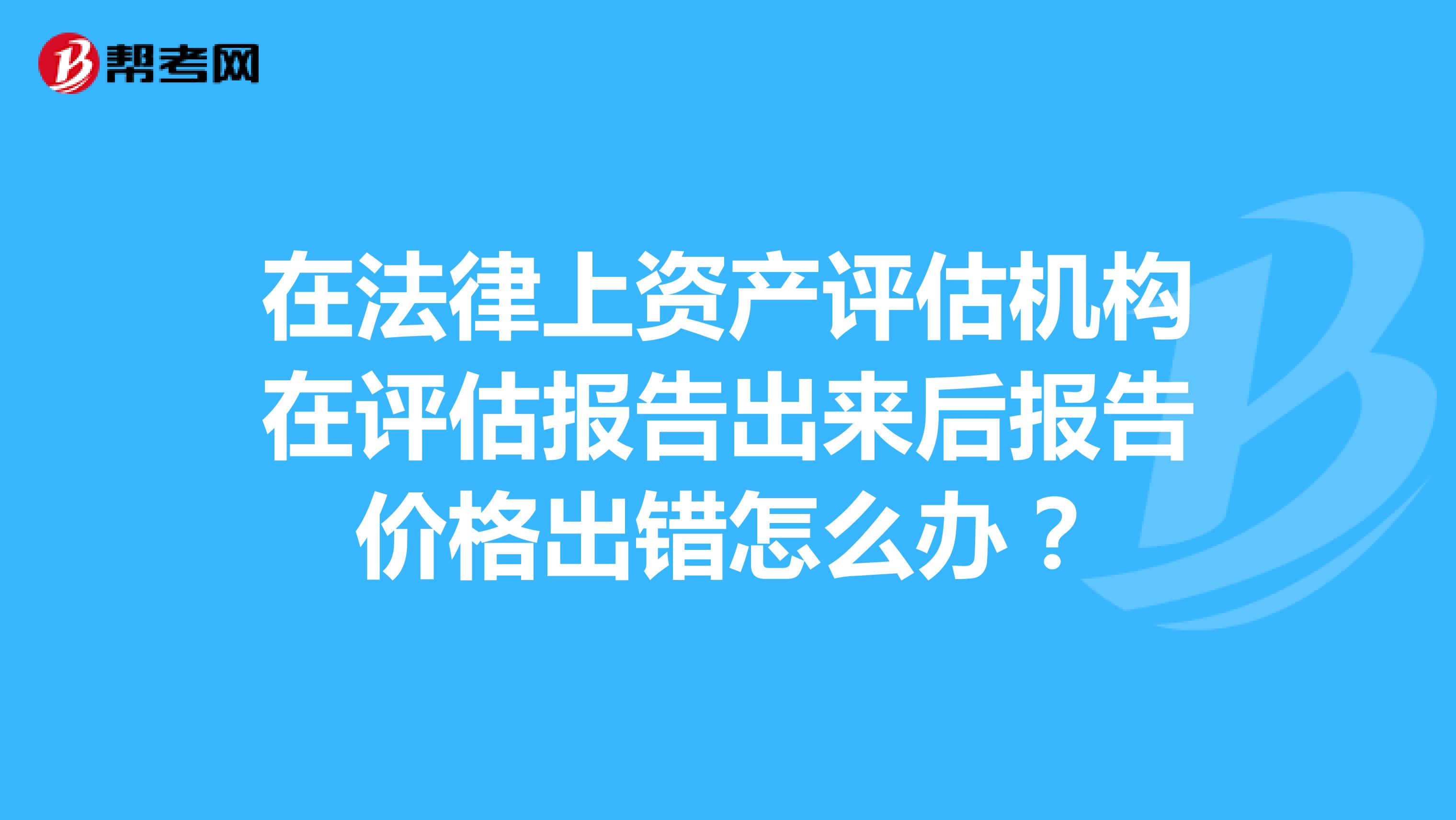 在法律上资产评估机构在评估报告出来后报告价格出错怎么办？