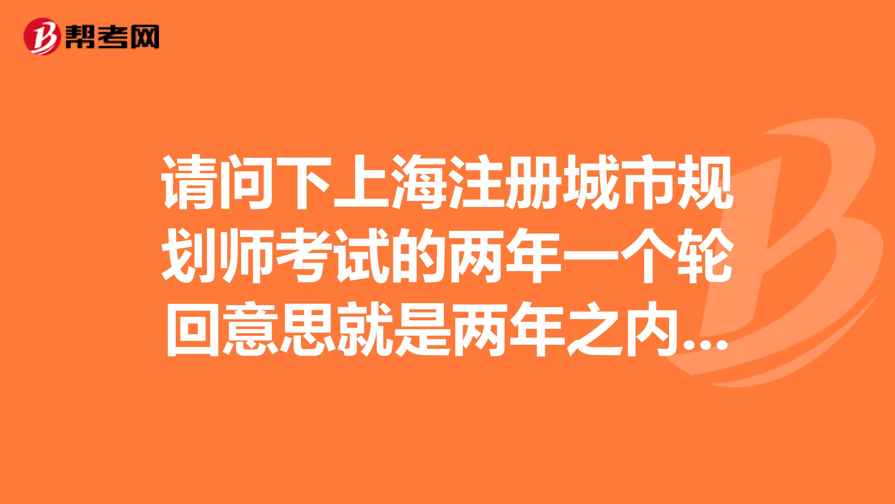 请问下上海注册城市规划师考试的两年一个轮回意思就是两年之内没有全过 成绩就全部作废啊？