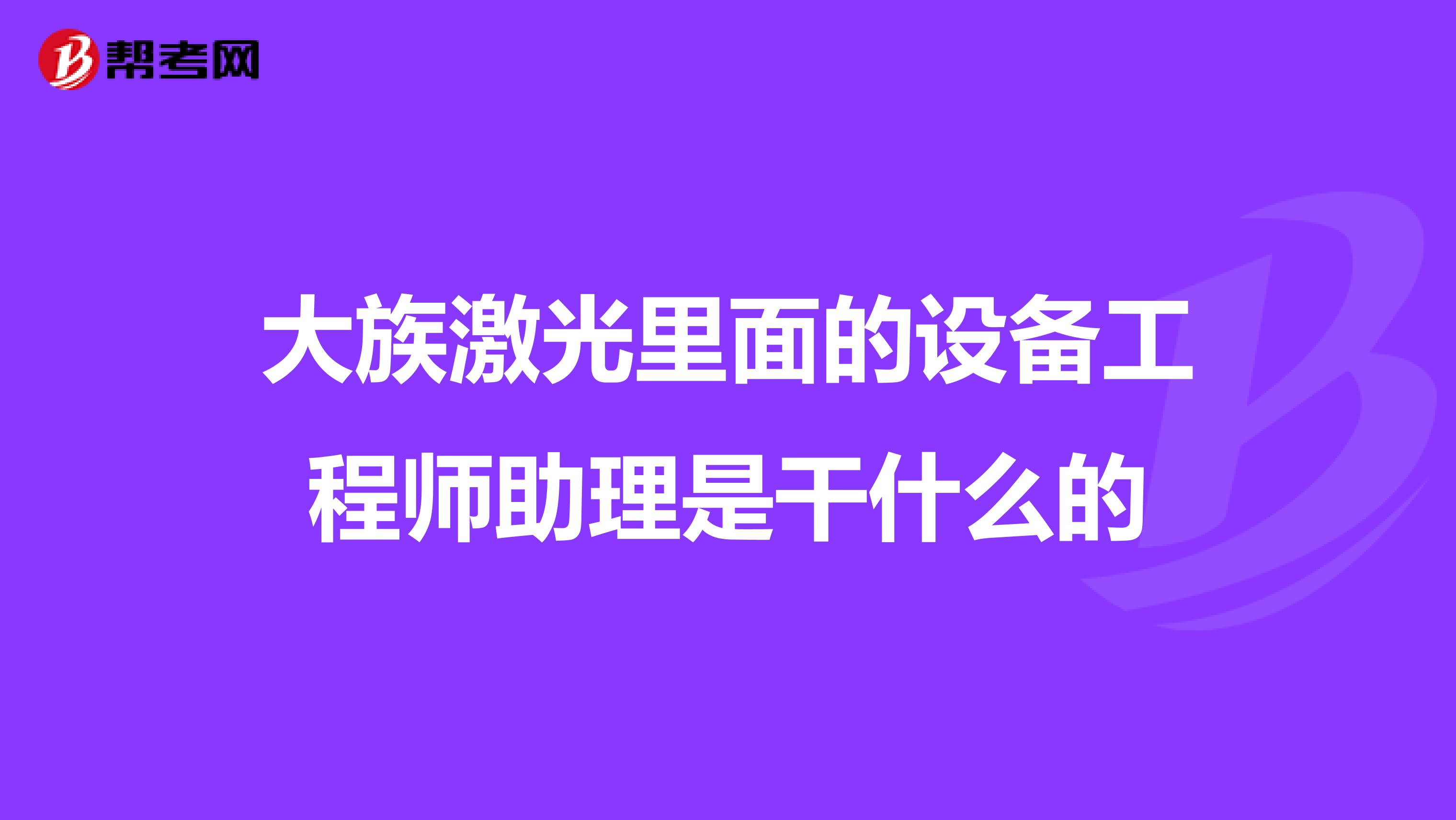 大族激光里面的设备工程师助理是干什么的