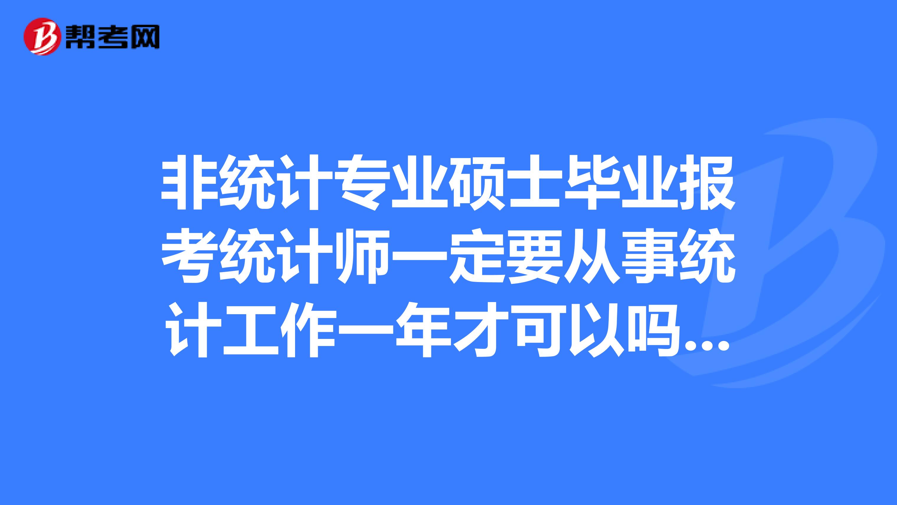 非統(tǒng)計專業(yè)碩士畢業(yè)報考統(tǒng)計師一定要從事統(tǒng)計工作一年才可以嗎從事其他工作行不行