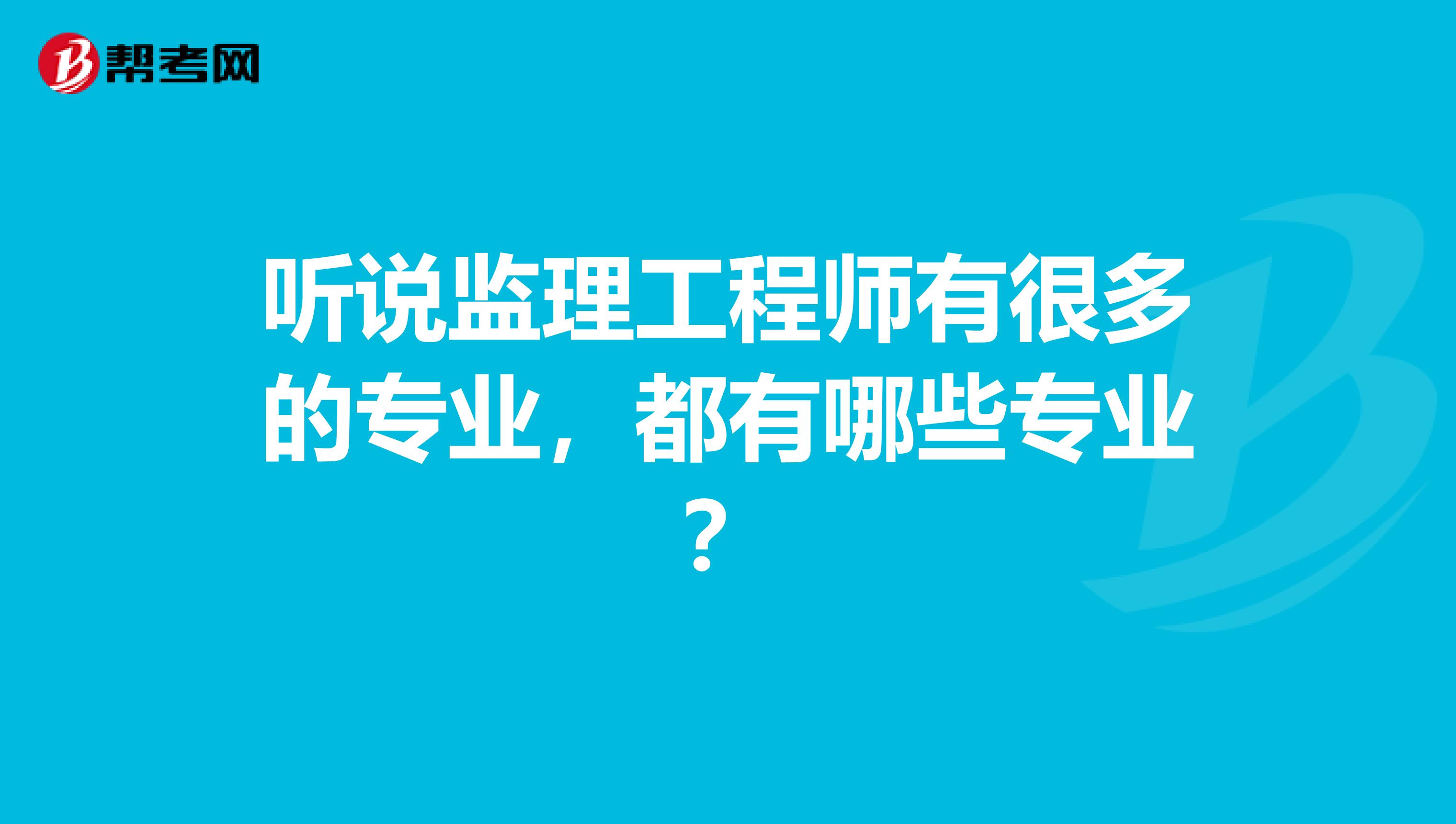 听说监理工程师有很多的专业，都有哪些专业？