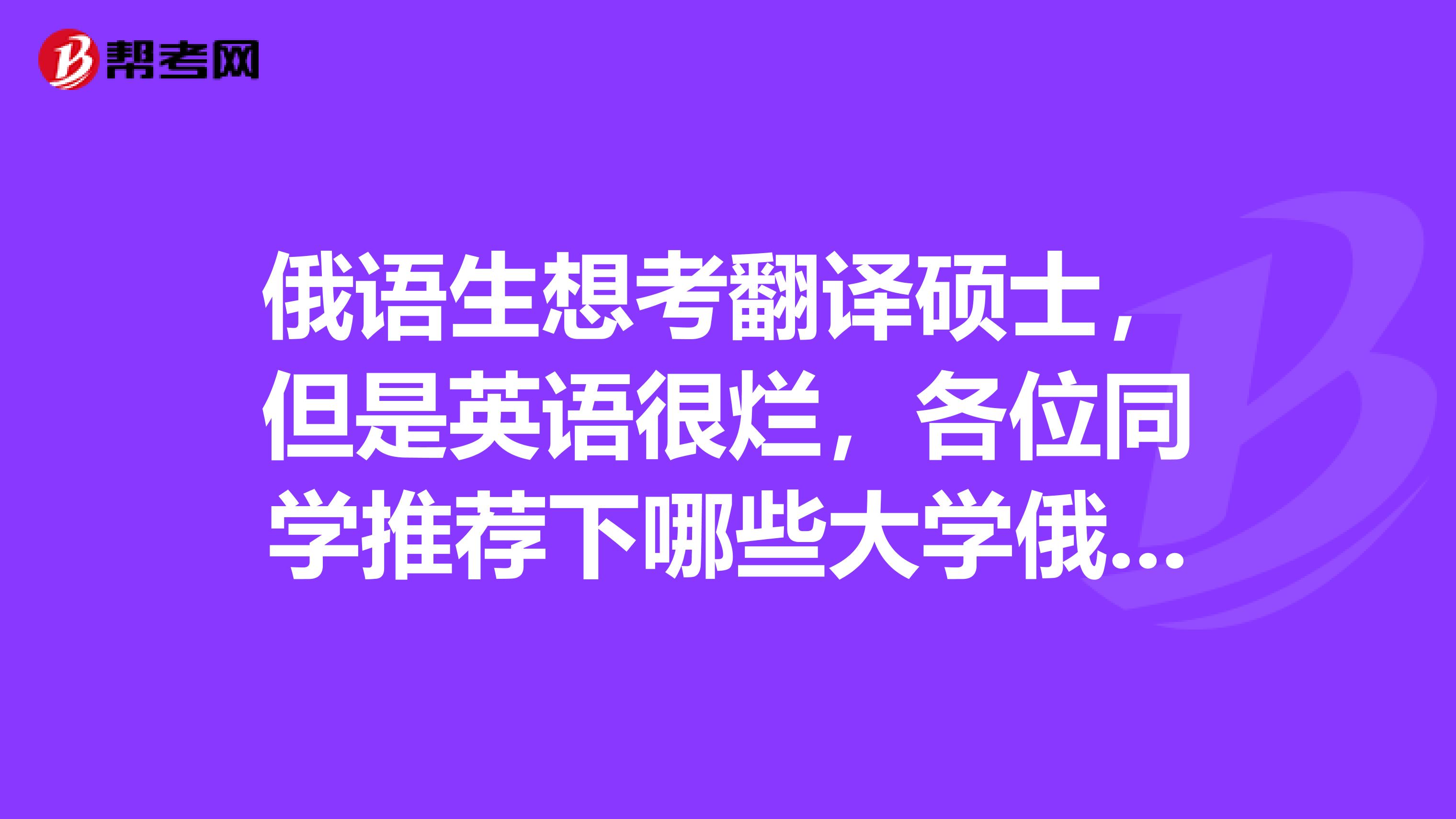 俄语生想考翻译硕士，但是英语很烂，各位同学推荐下哪些大学俄语翻译硕士，最好是不用考英语