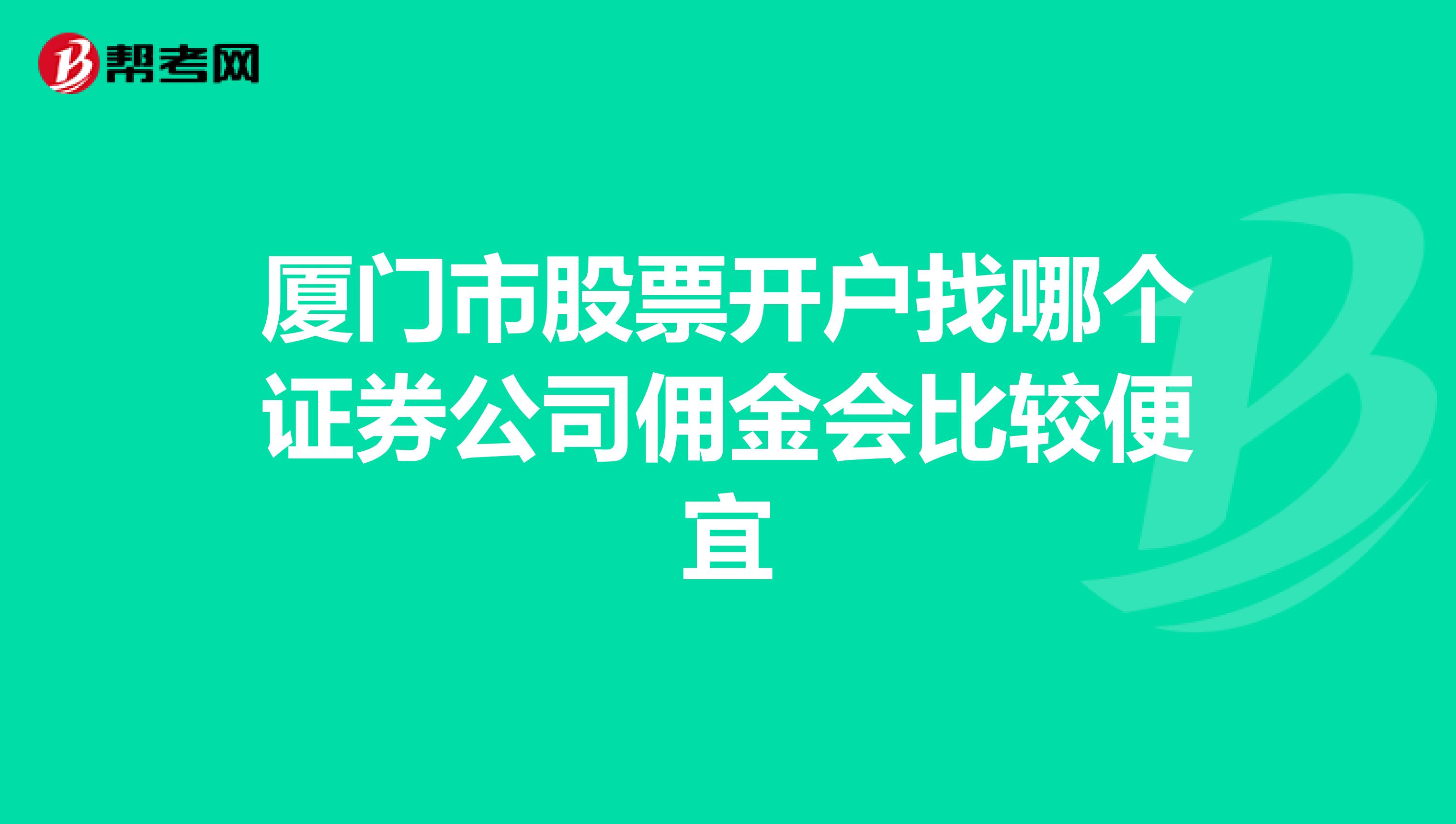 厦门市股票开户找哪个证券公司佣金会比较便宜