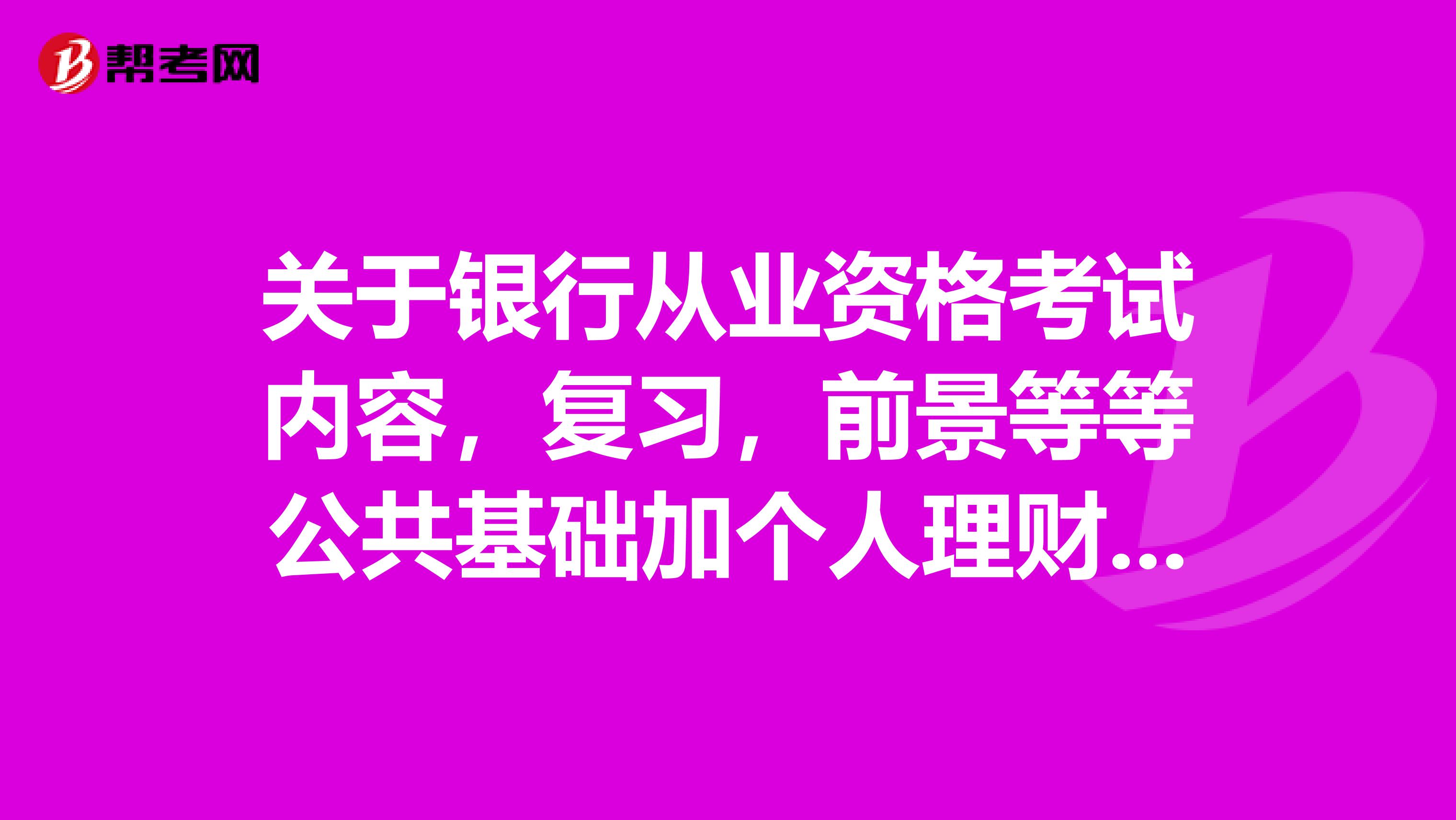 关于银行从业资格考试内容,复习,前景等等公共基础加个人理财和什么呢?怎么复习