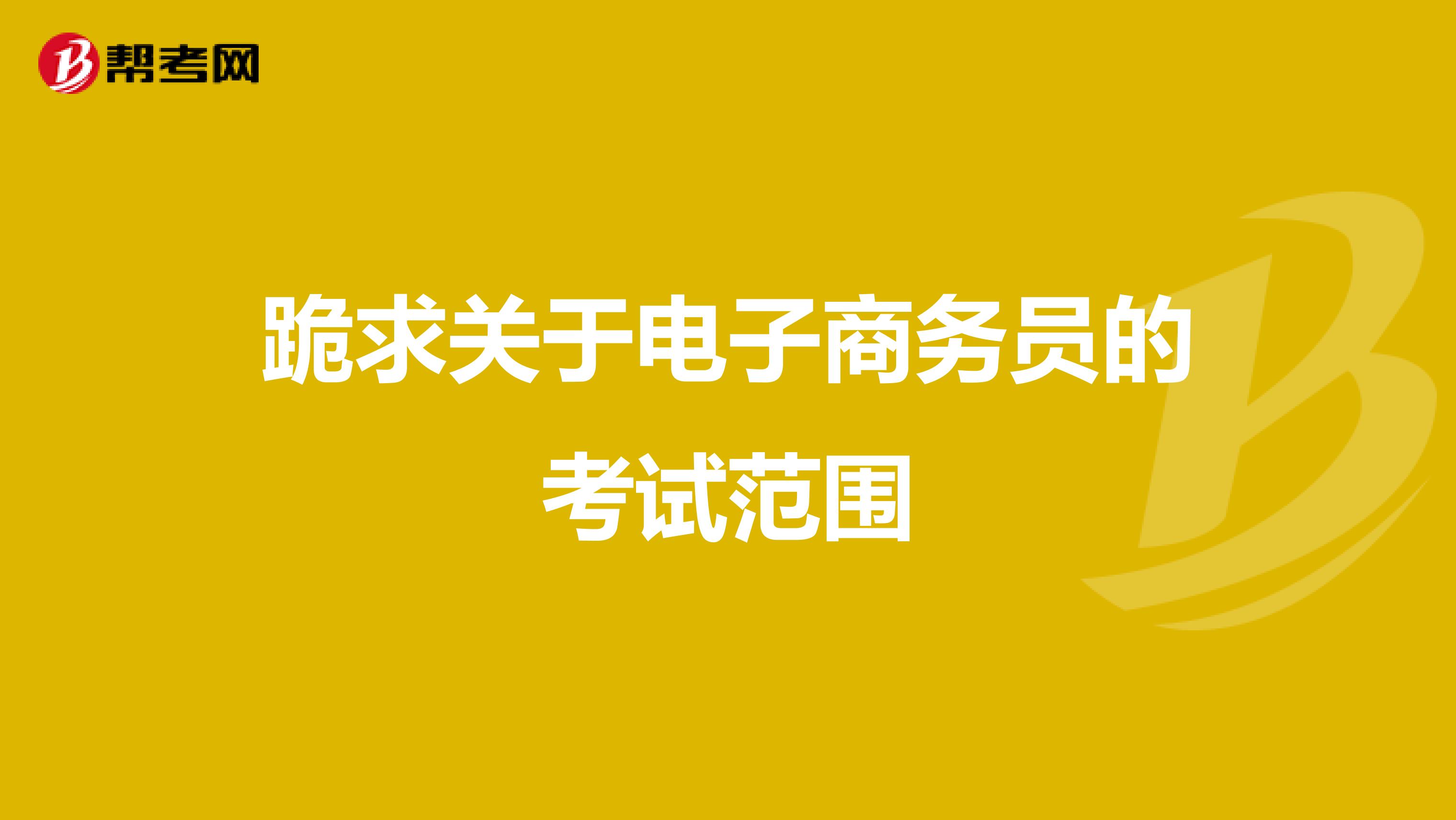 跪求關(guān)于電子商務(wù)員的考試范圍