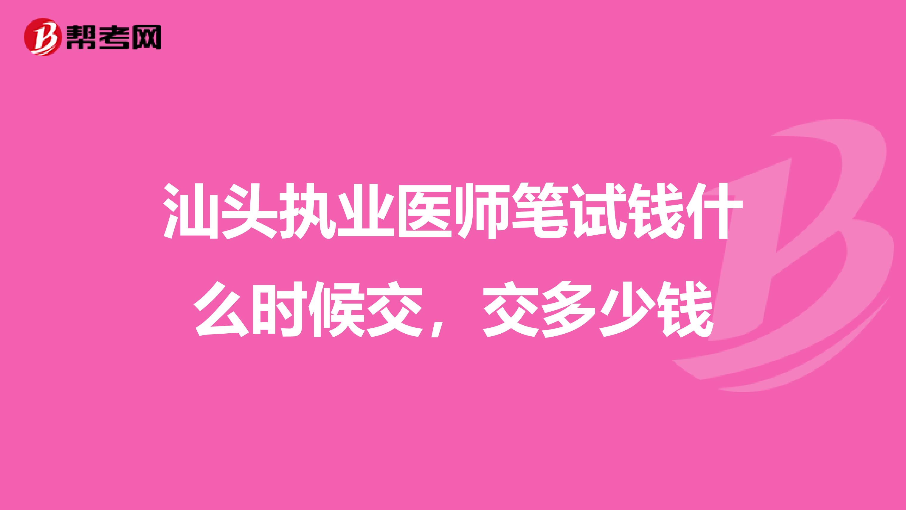 汕頭執業醫師筆試錢什么時候交，交多少錢