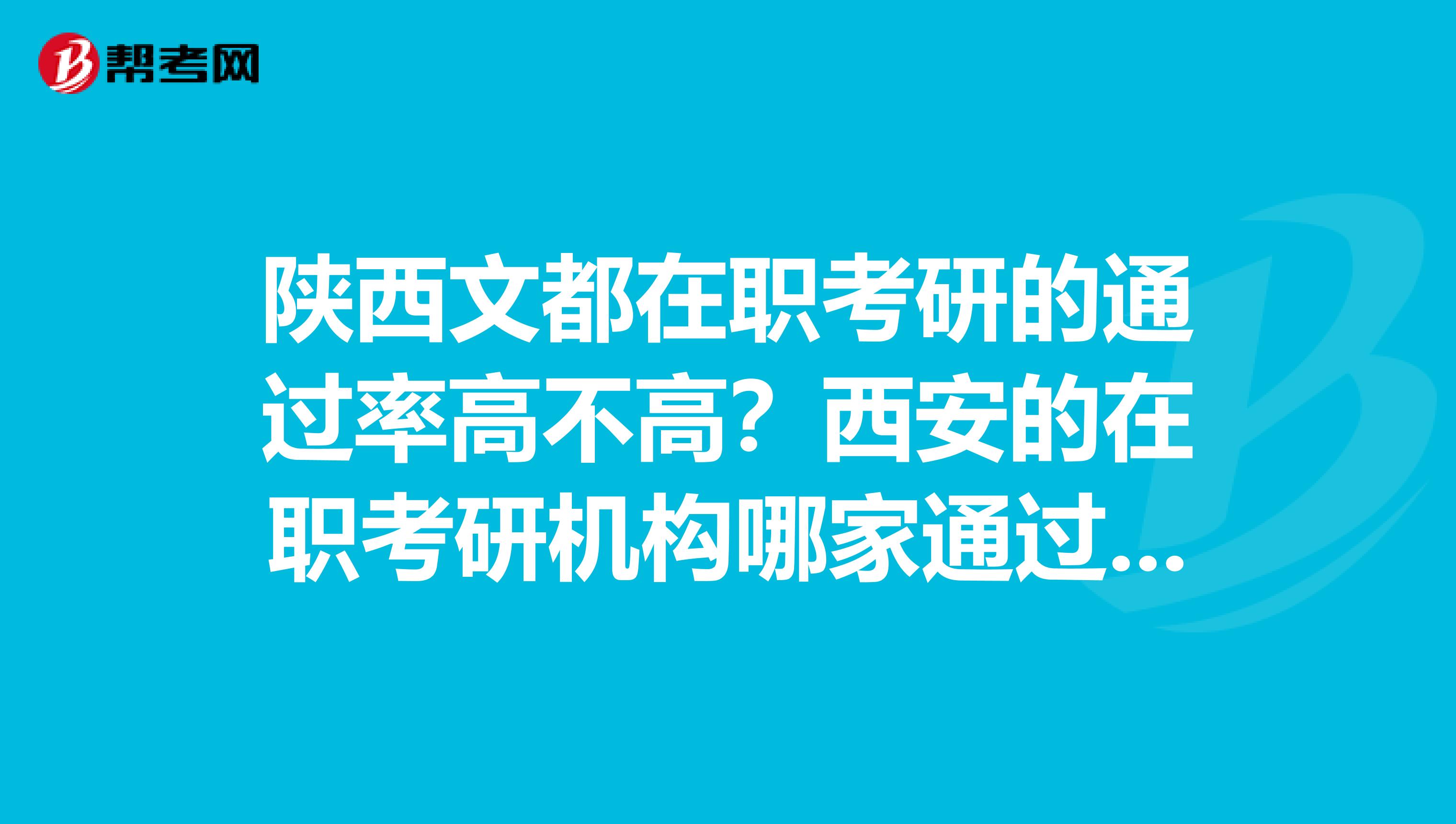 陕西文都在职考研的通过率高不高?西安的在职考研机构哪家通过率高