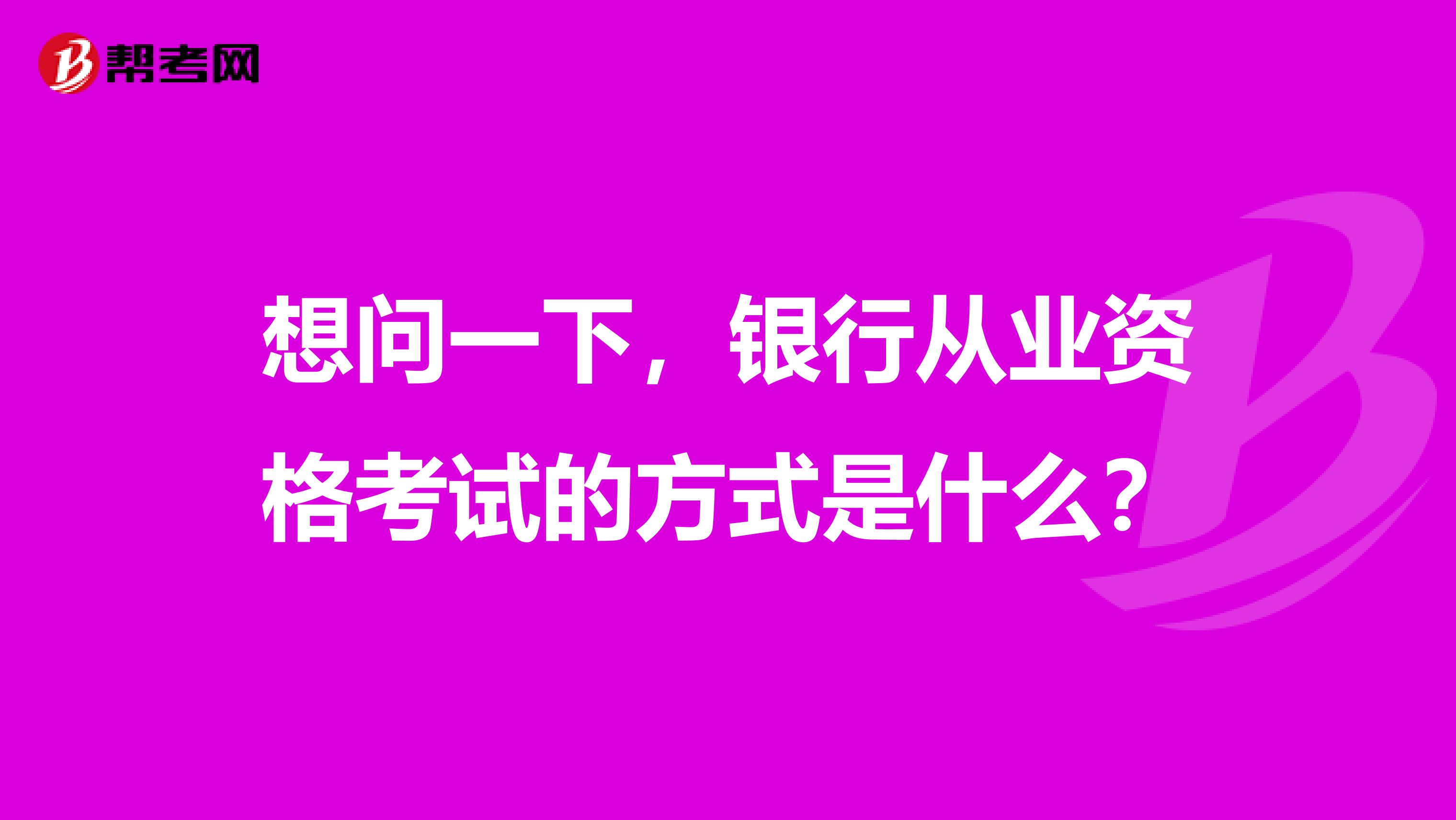想问一下,银行从业资格考试的方式是什么?