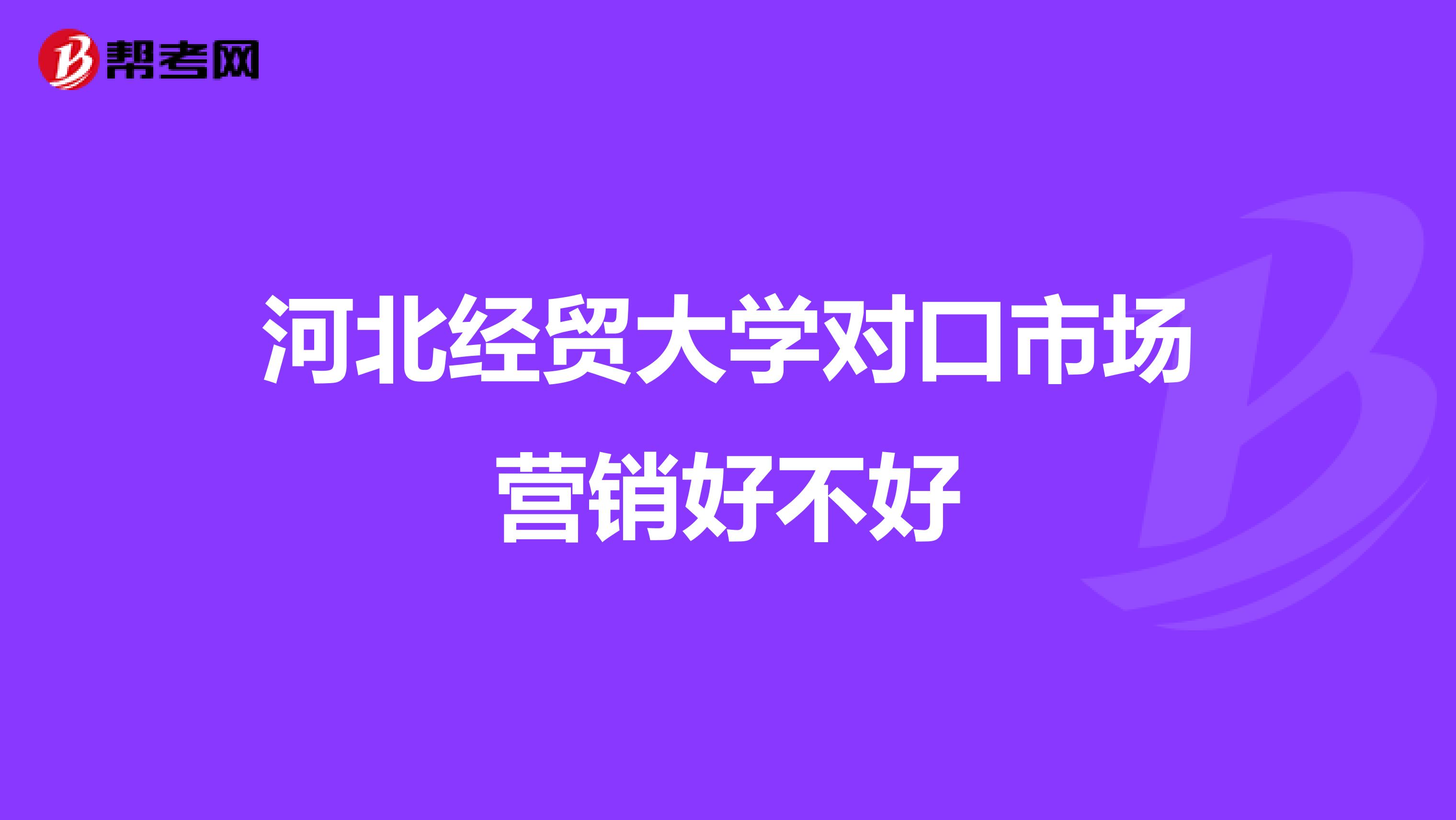 河北经贸大学对口市场营销好不好