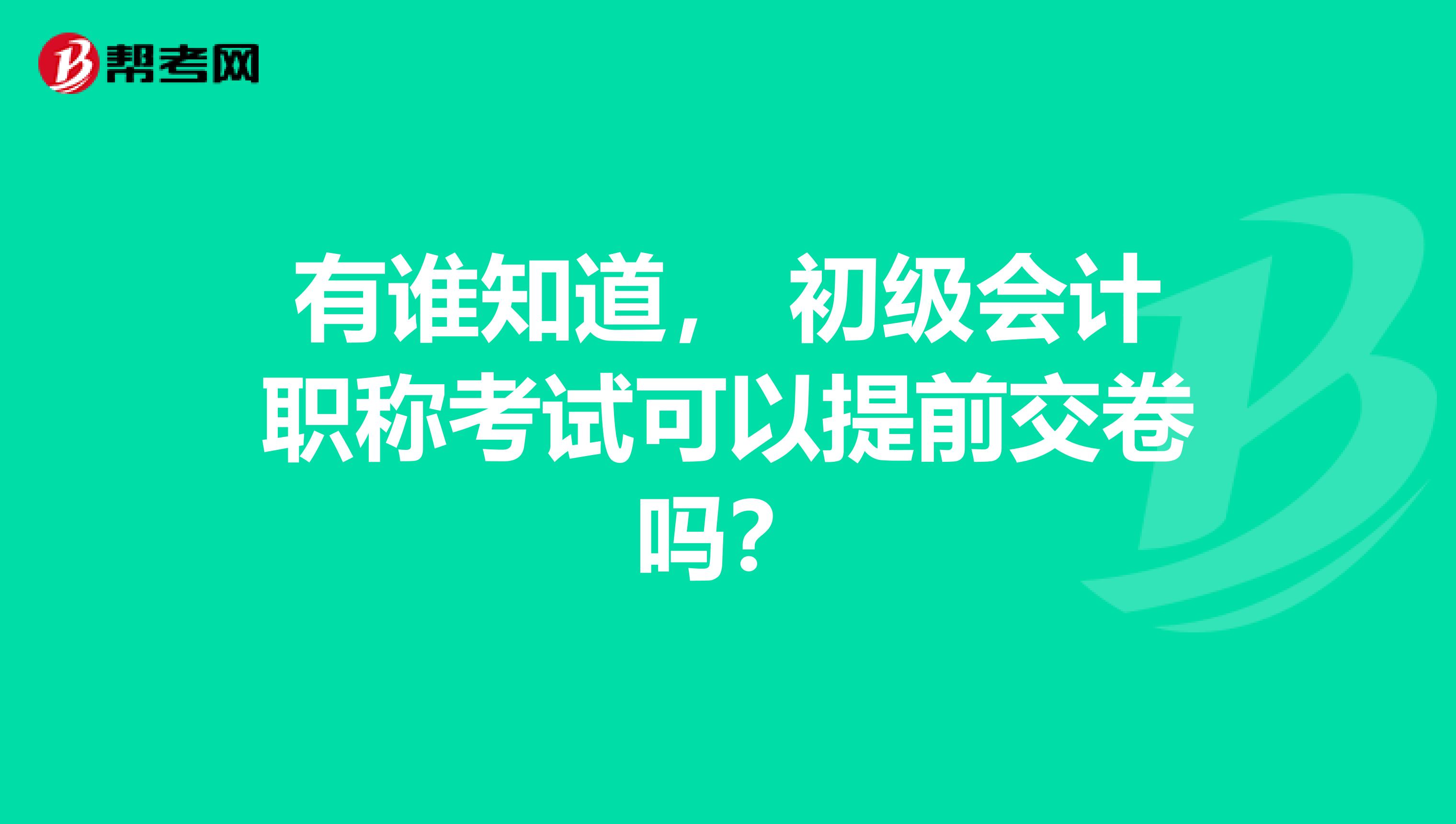 有谁知道, 初级会计职称考试可以提前交卷吗?