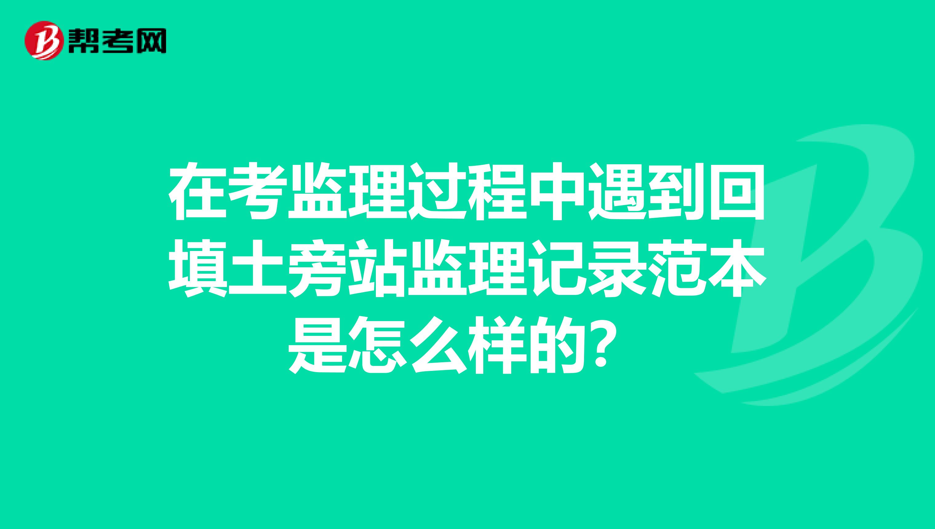 在考监理过程中遇到回填土旁站监理记录范本是怎么样的?