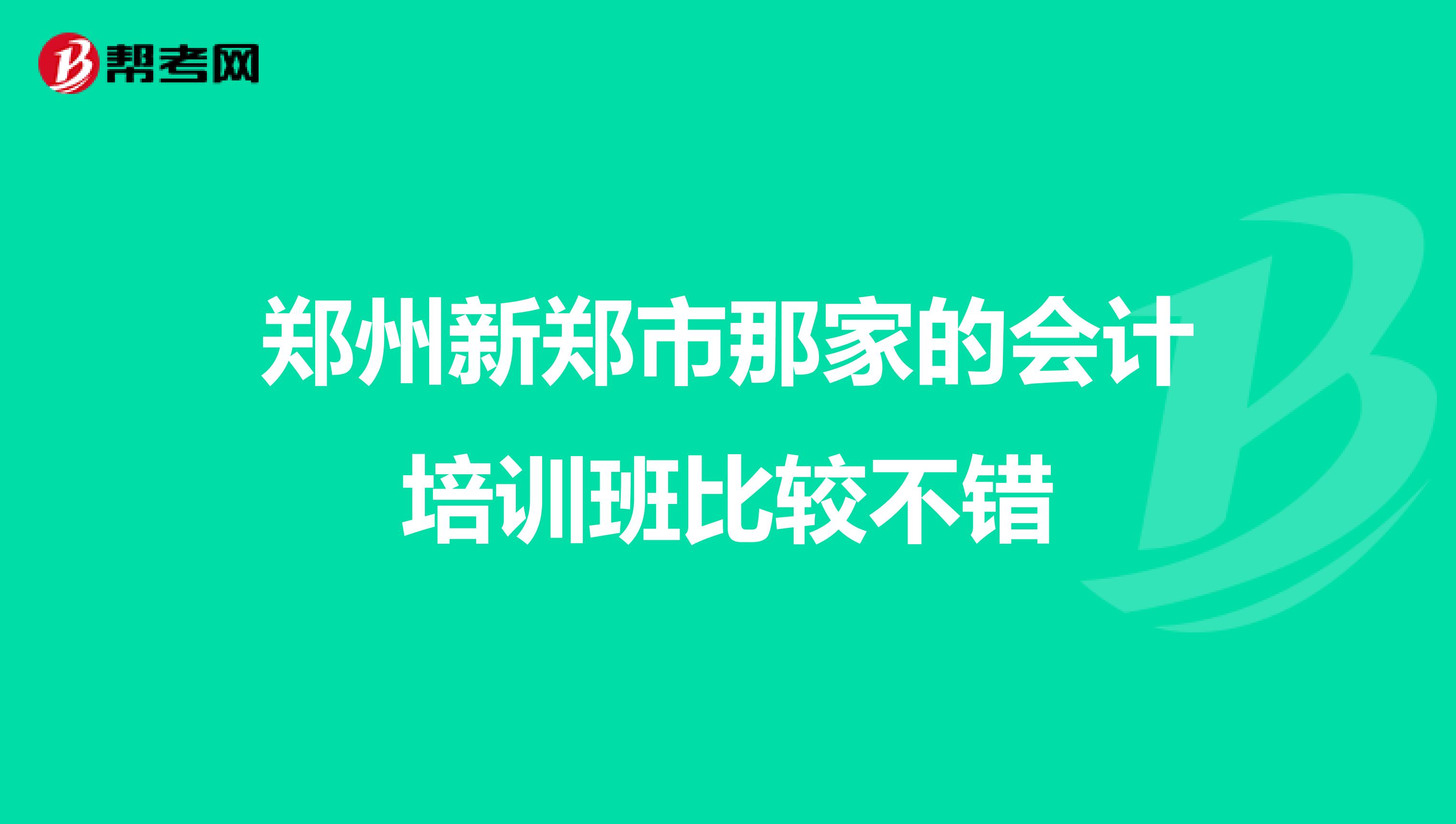 郑州新郑市那家的会计培训班比较不错