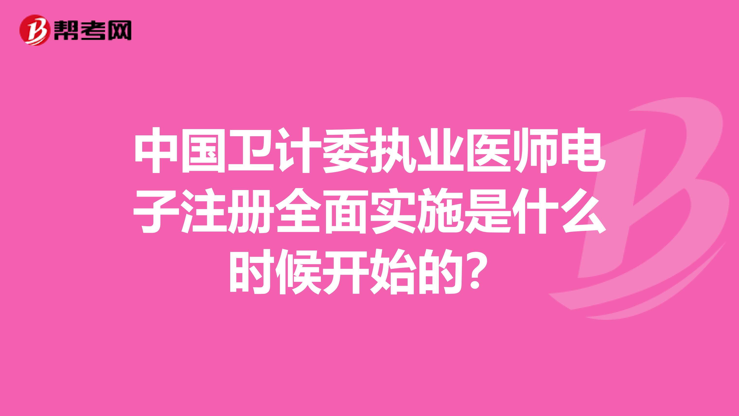 中國(guó)衛(wèi)計(jì)委執(zhí)業(yè)醫(yī)師電子注冊(cè)全面實(shí)施是什么時(shí)候開(kāi)始的？