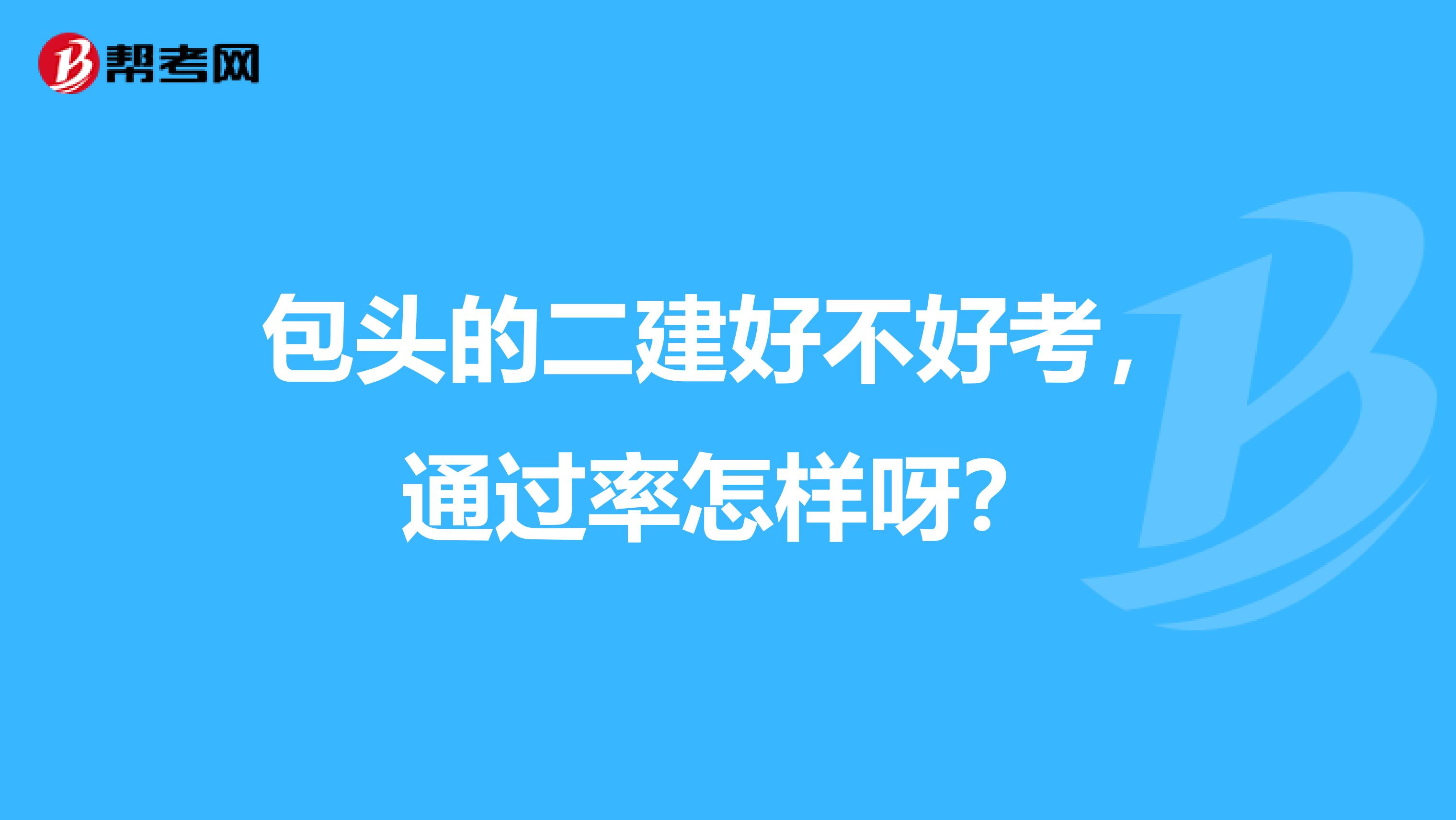 包头的二建好不好考，通过率怎样呀？