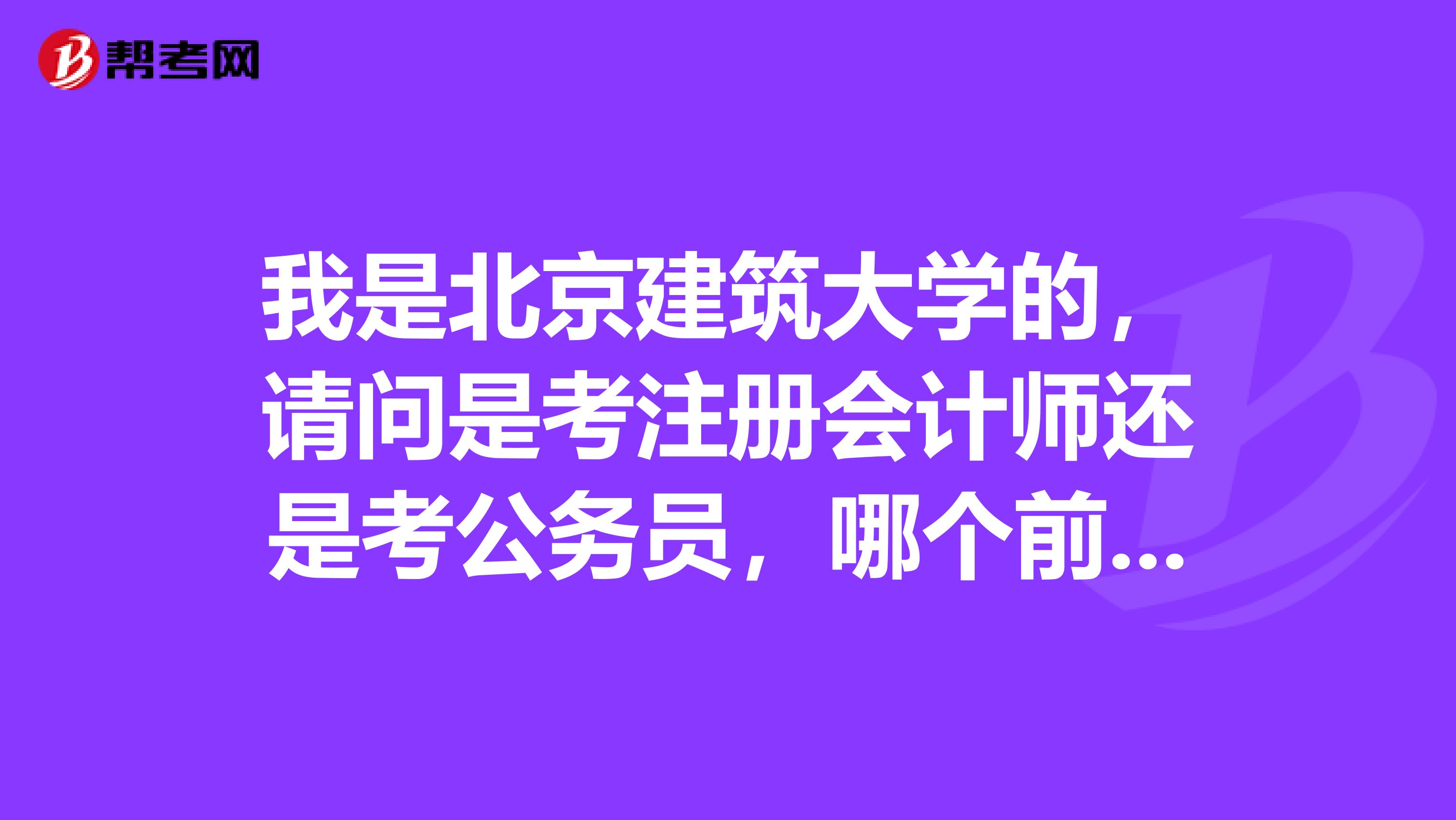 我是北京建筑大學(xué)的，請問是考注冊會計師還是考公務(wù)員，哪個前途好些？