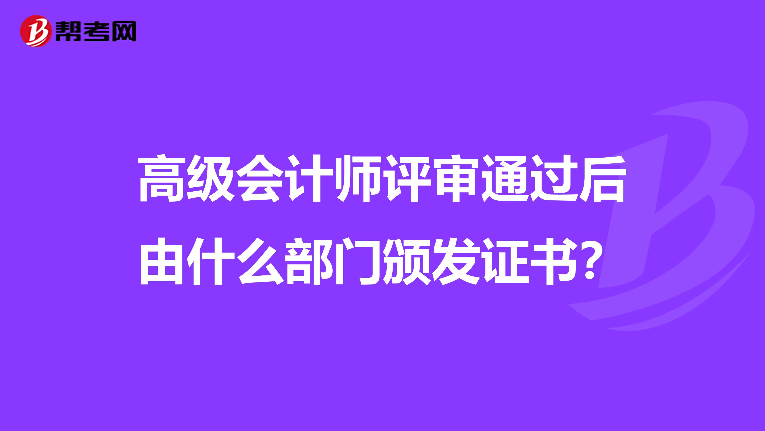 高级会计师评审通过后由什么部门颁发证书？