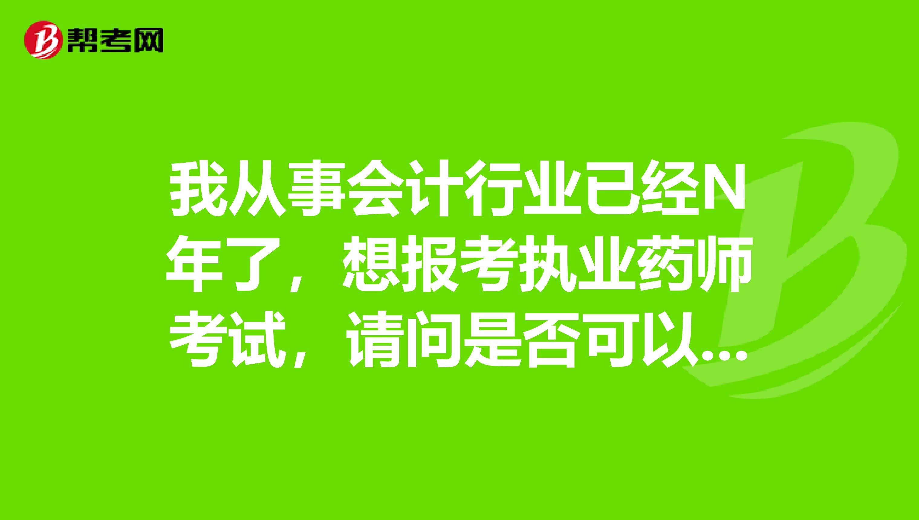 我从事会计行业已经N年了，想报考执业药师考试，请问是否可以免考？