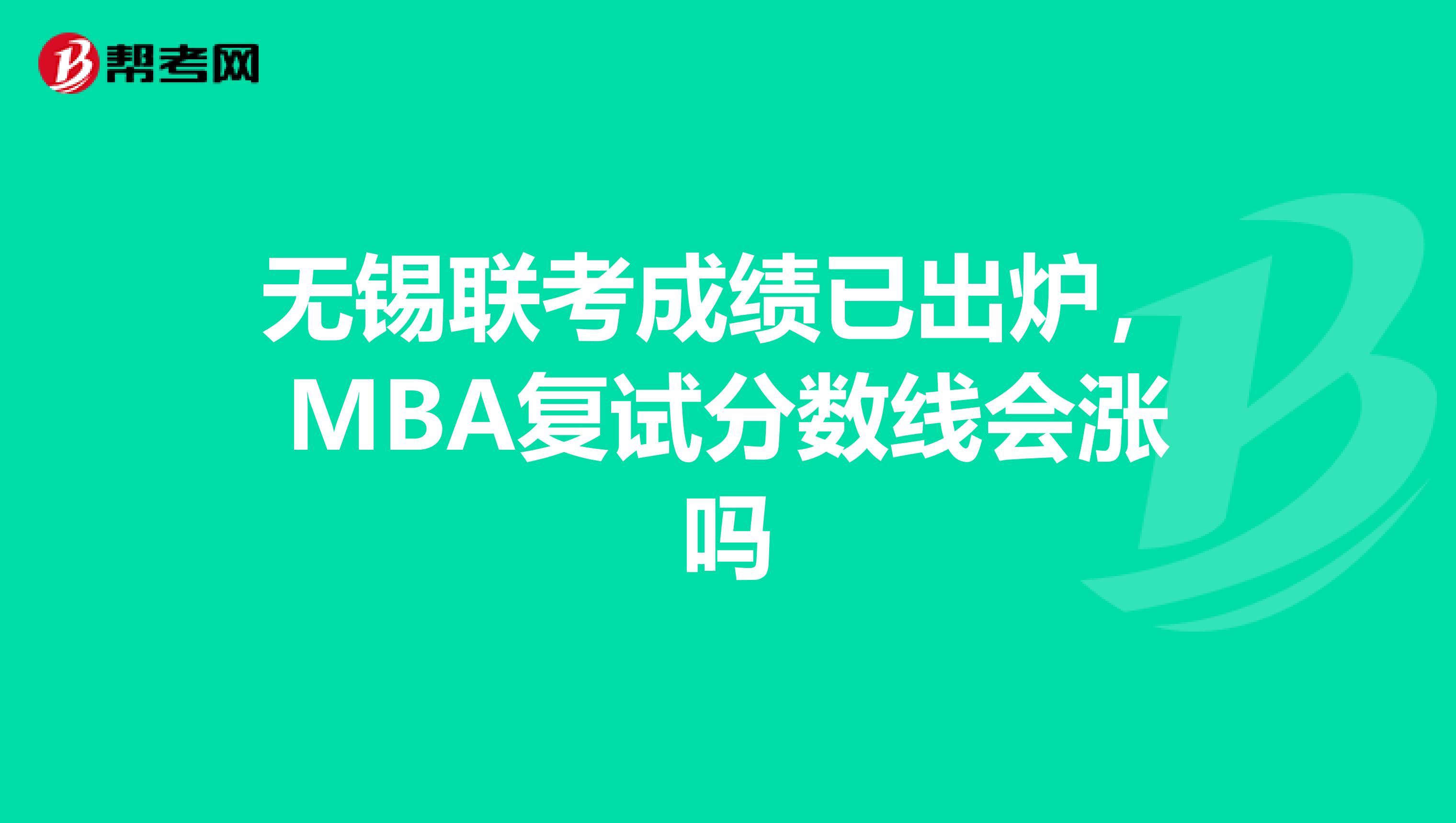 无锡联考成绩已出炉,MBA复试分数线会涨吗