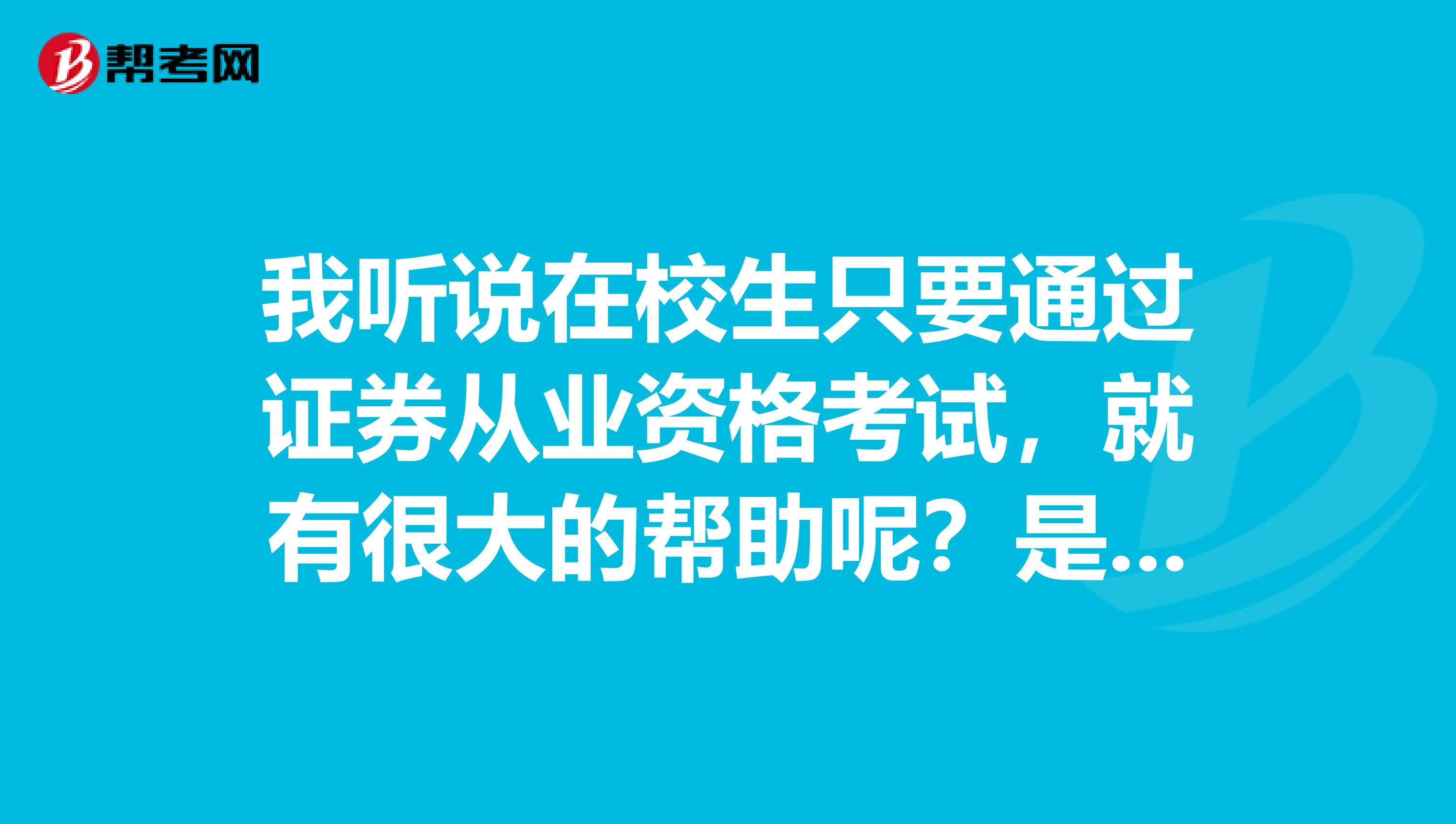 我听说在校生只要通过证券从业资格考试,就有很大的帮助呢?是真的吗?