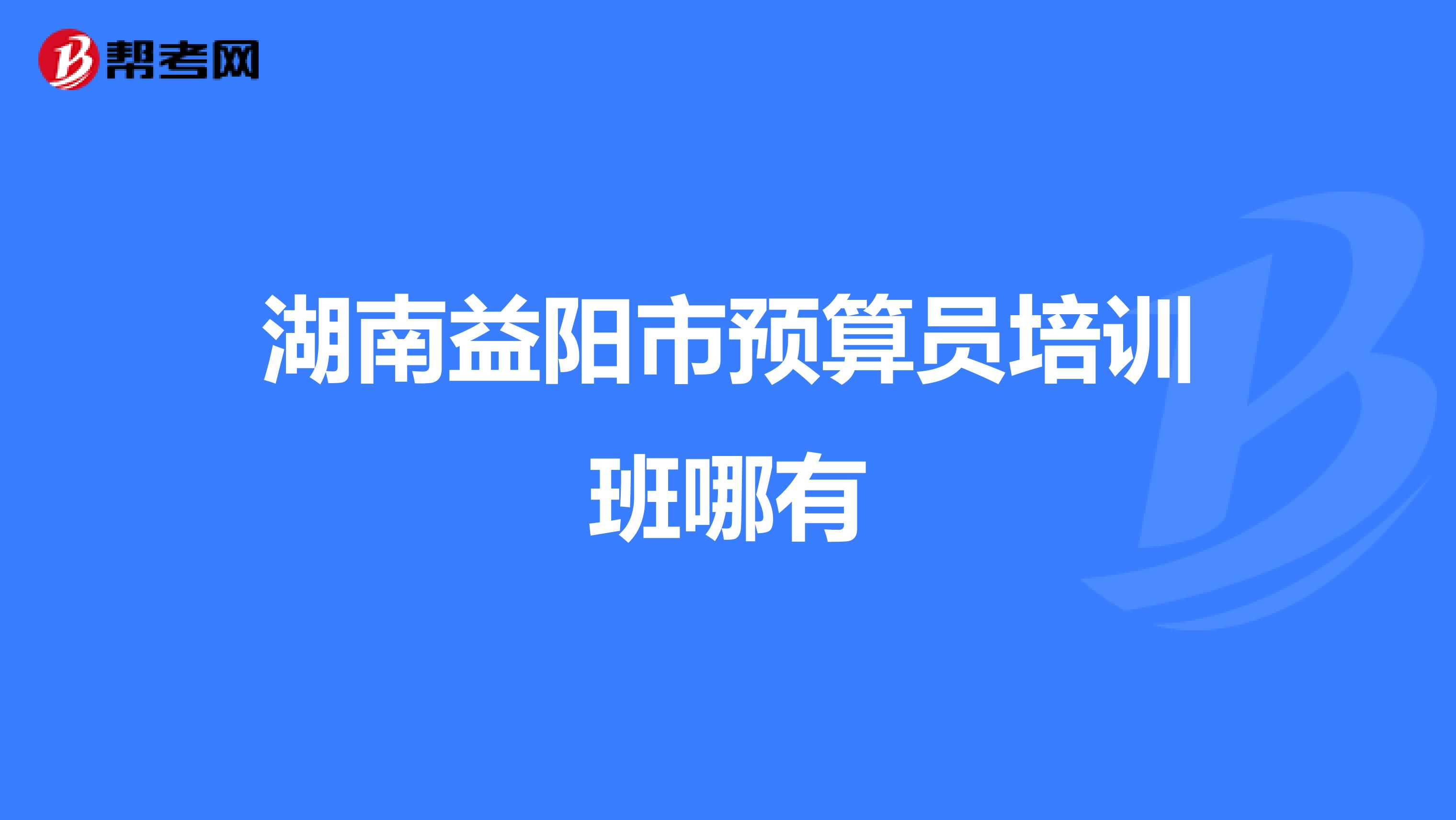 湖南益阳市预算员培训班哪有