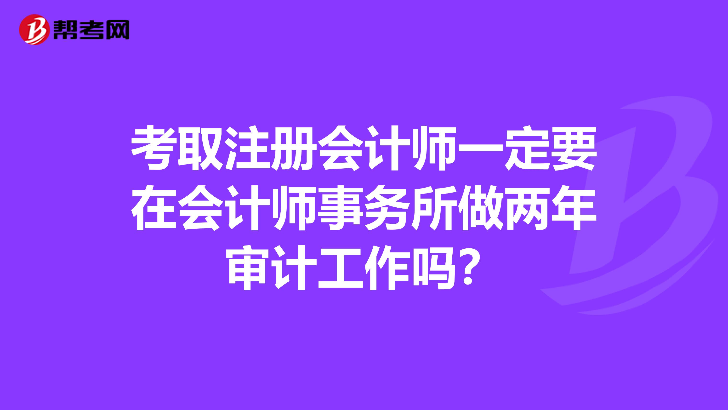 考取注冊會計師一定要在會計師事務所做兩年審計工作嗎？
