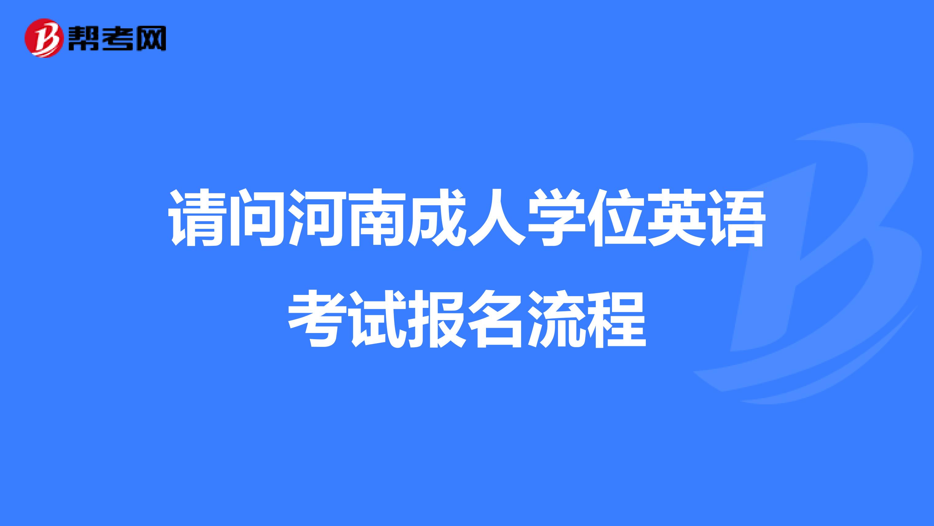 请问河南成人学位英语考试报名流程