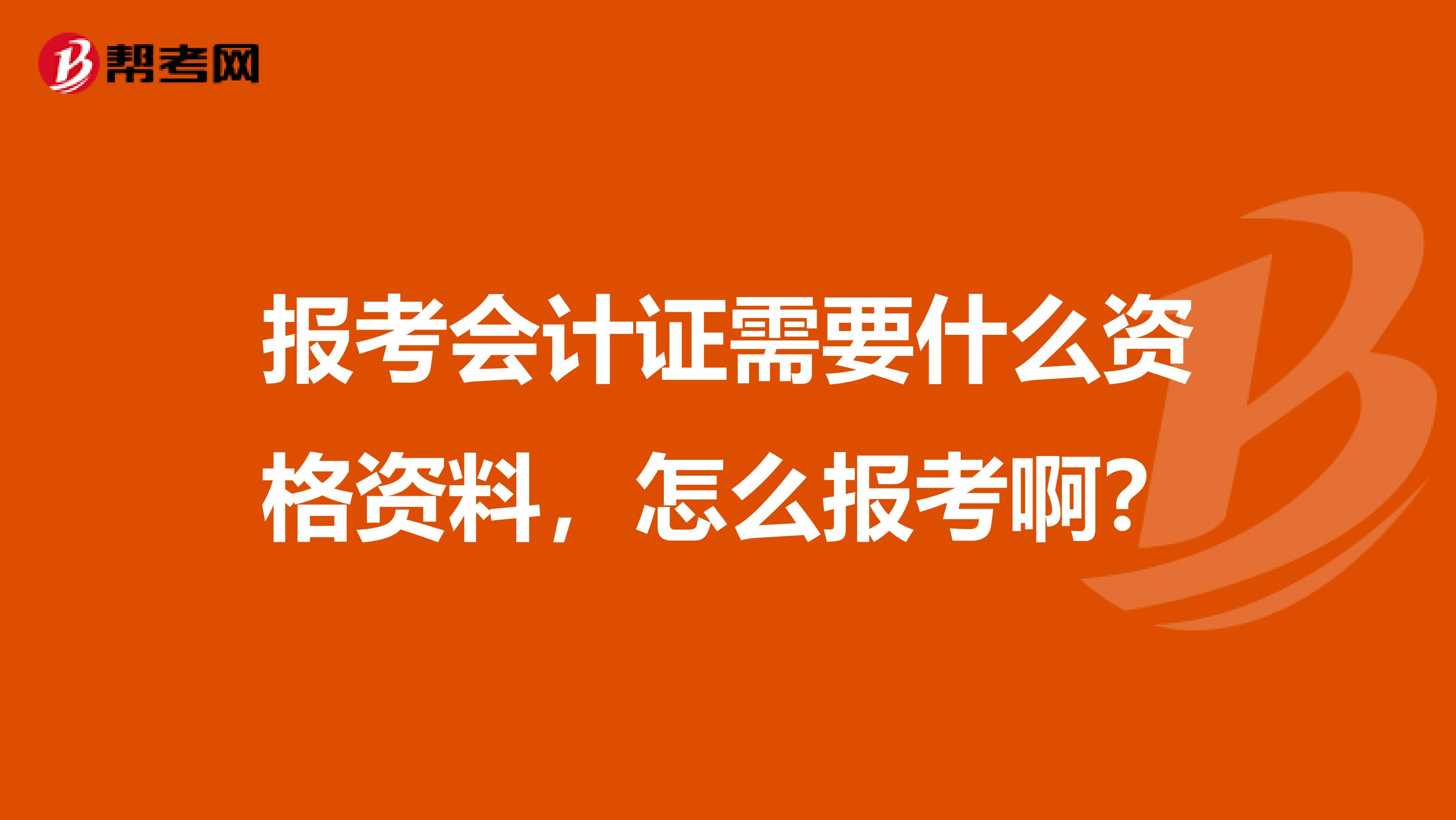 报考会计证需要什么资格资料，怎么报考啊？