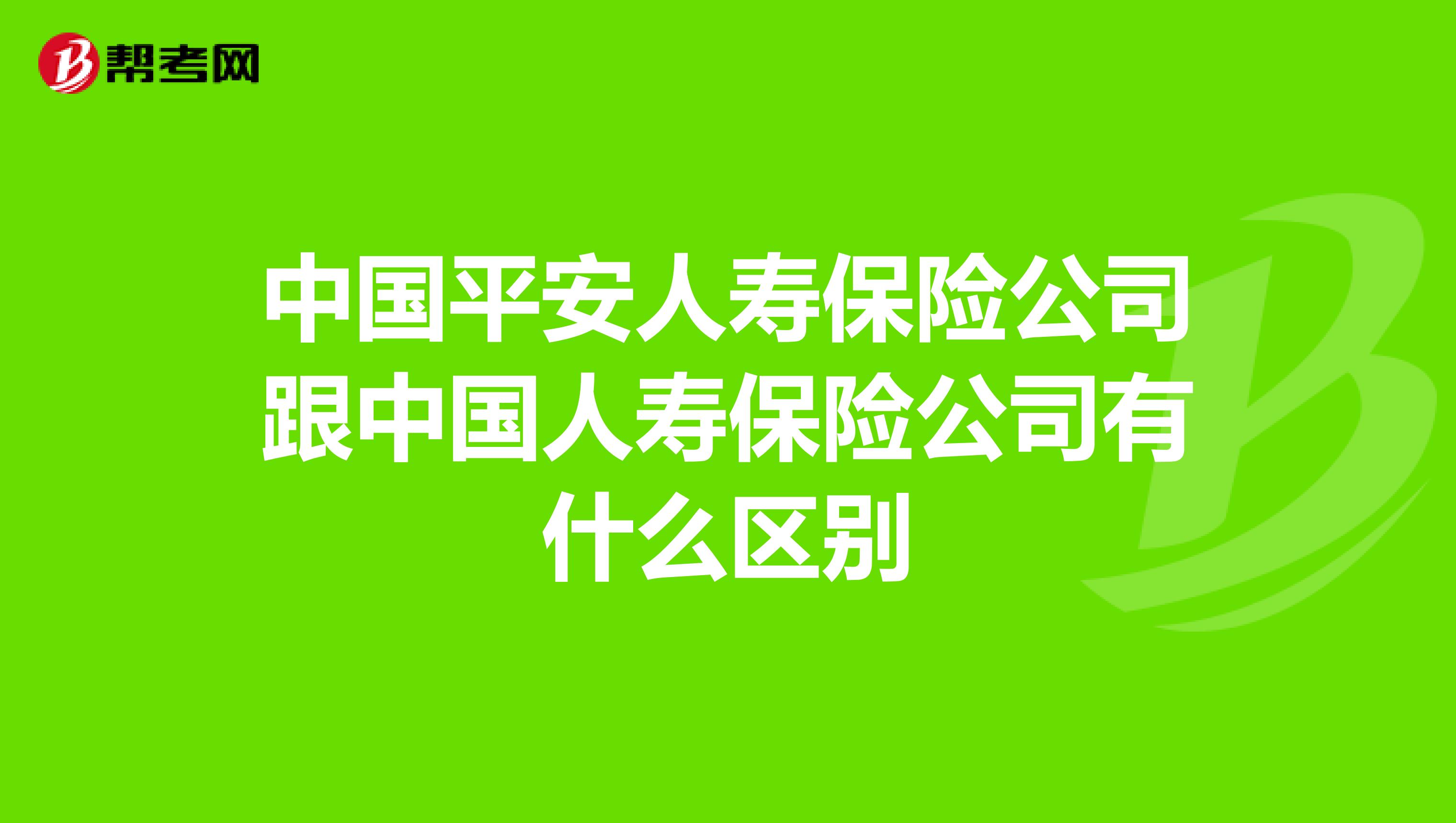 中国平安人寿保险公司跟中国人寿保险公司有什么区别