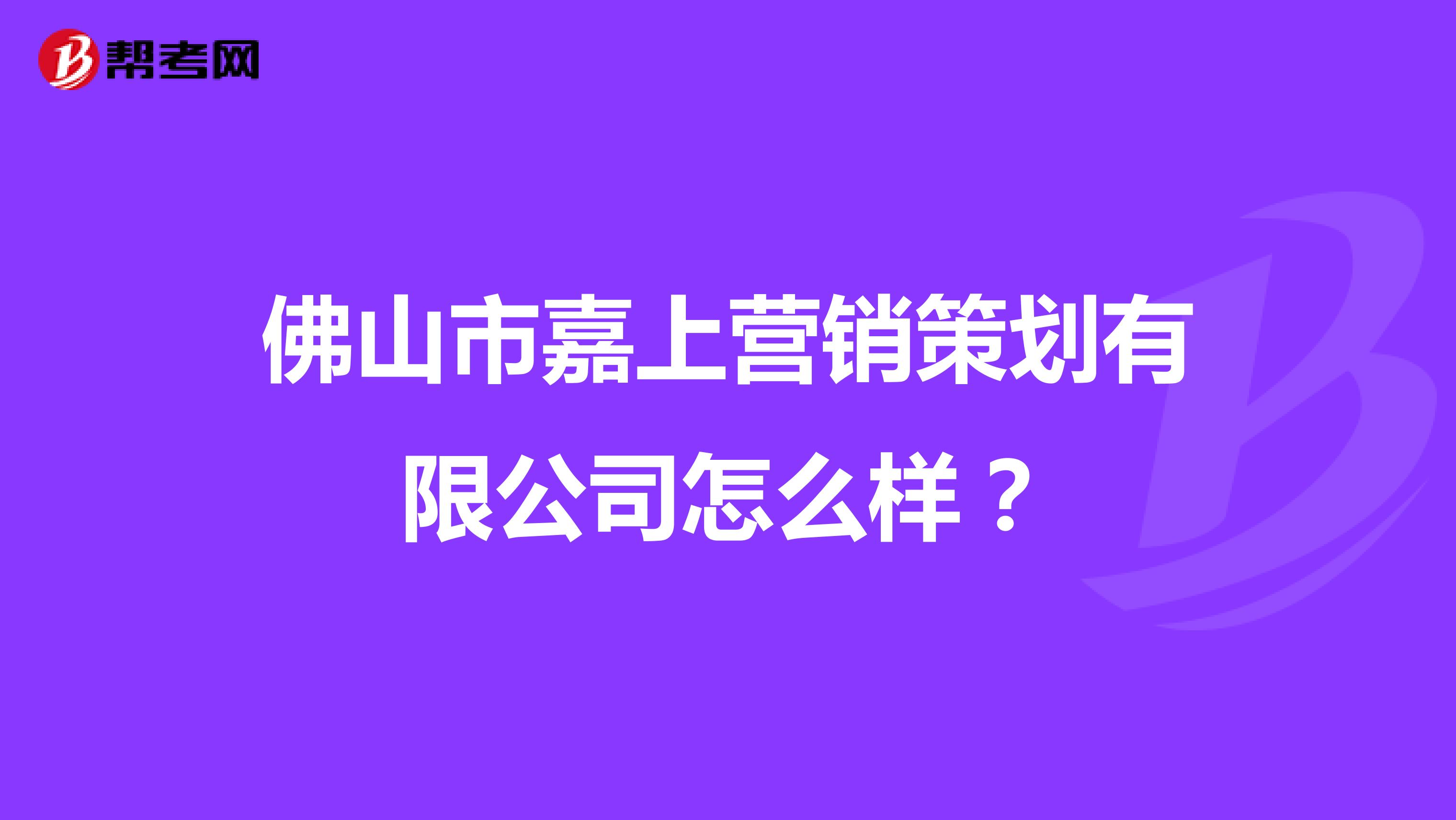 佛山市嘉上营销策划有限公司怎么样？