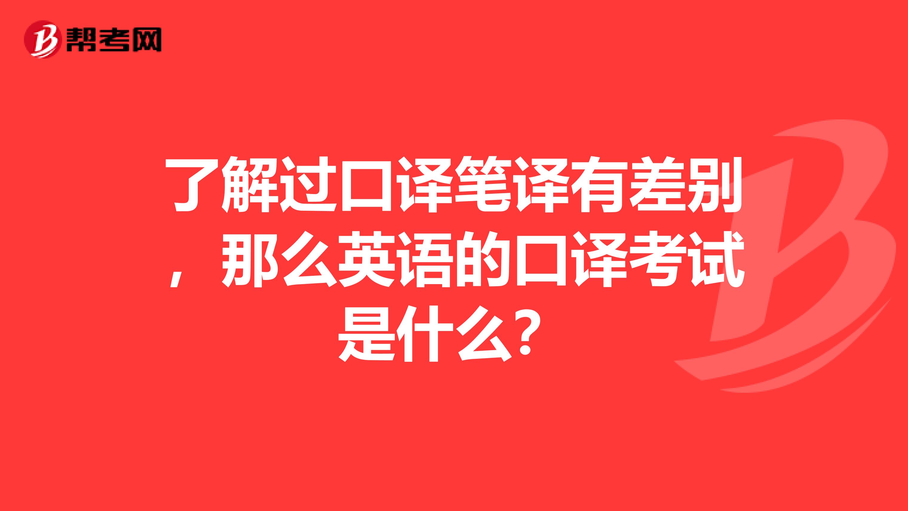 了解过口译笔译有差别，那么英语的口译考试是什么？