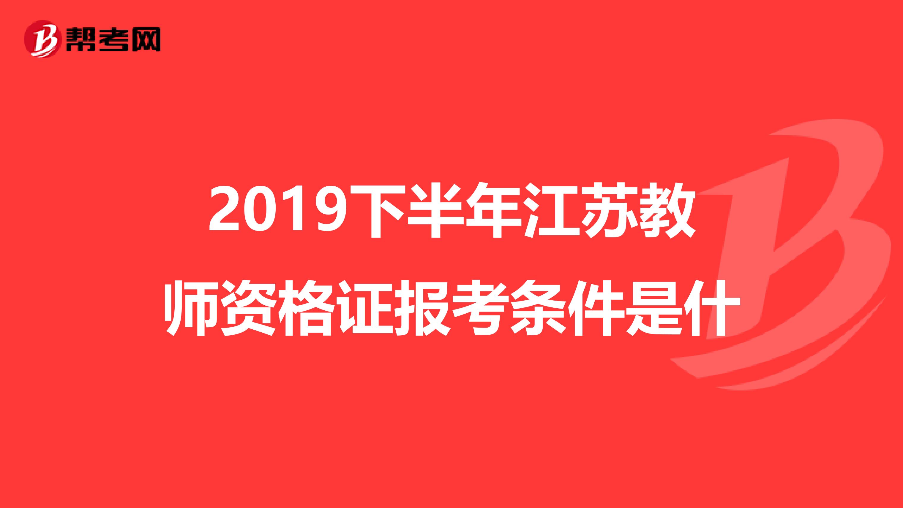 2019下半年江苏教师资格证报考条件是什