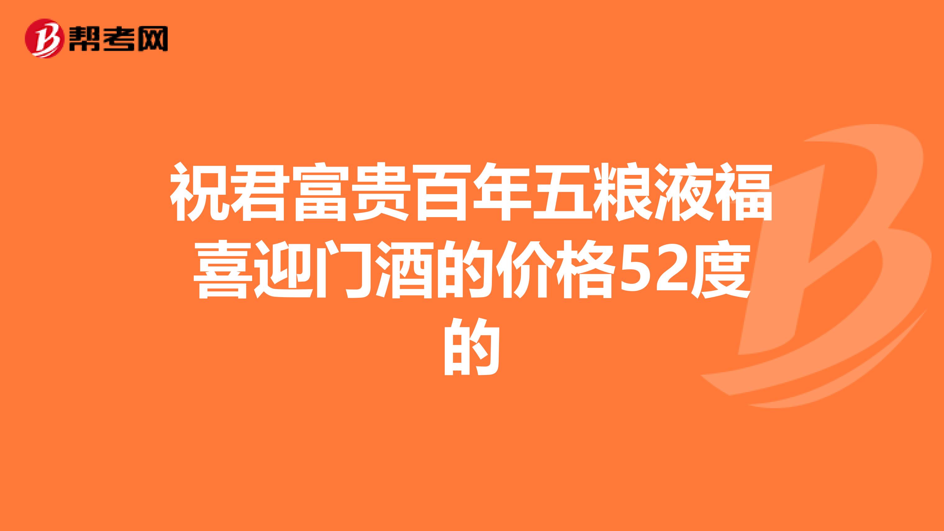 祝君富贵百年五粮液福喜迎门酒的价格52度的