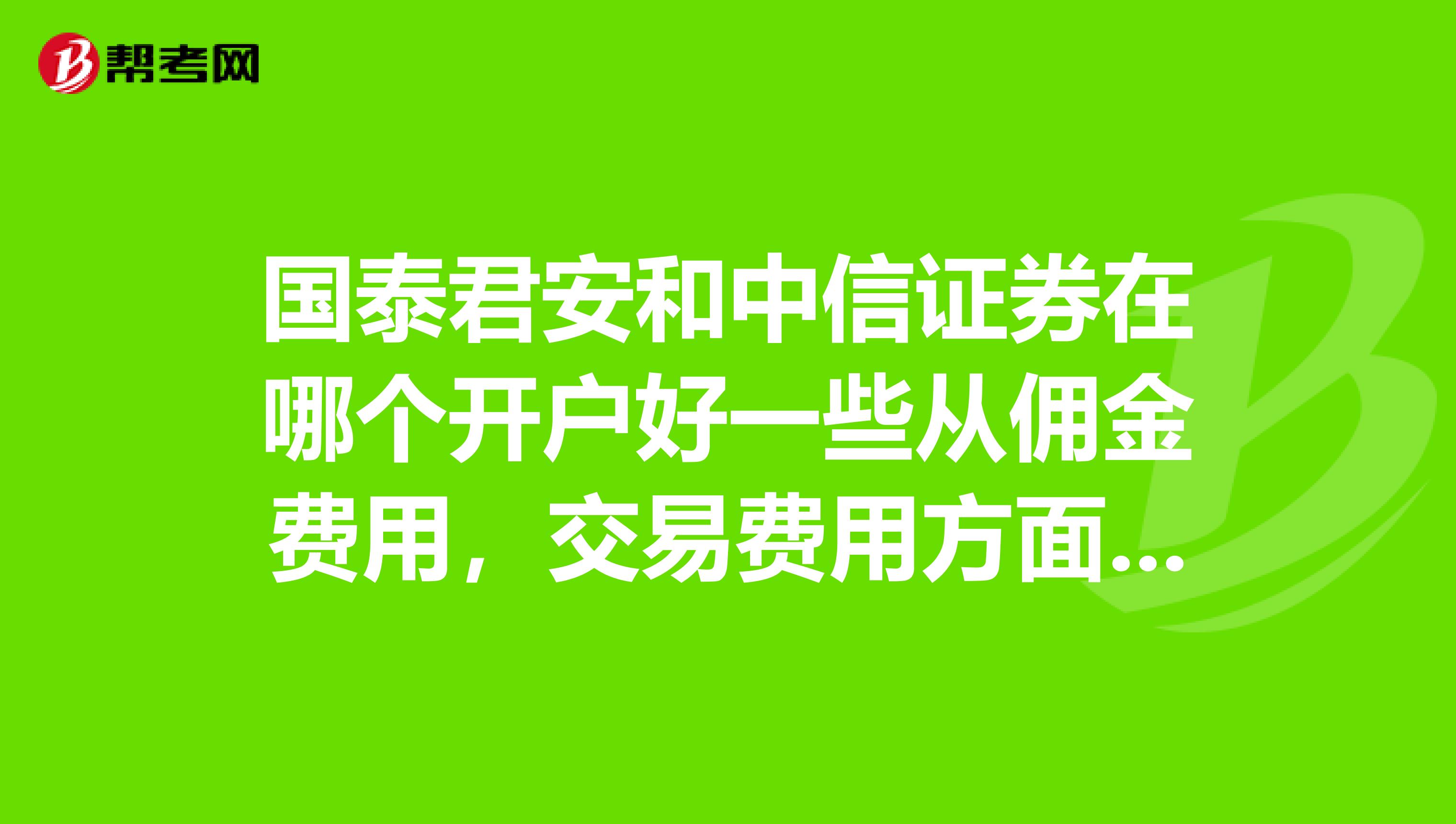国泰君安和中信证券在哪个开户好一些从佣金费用，交易费用方面考虑
