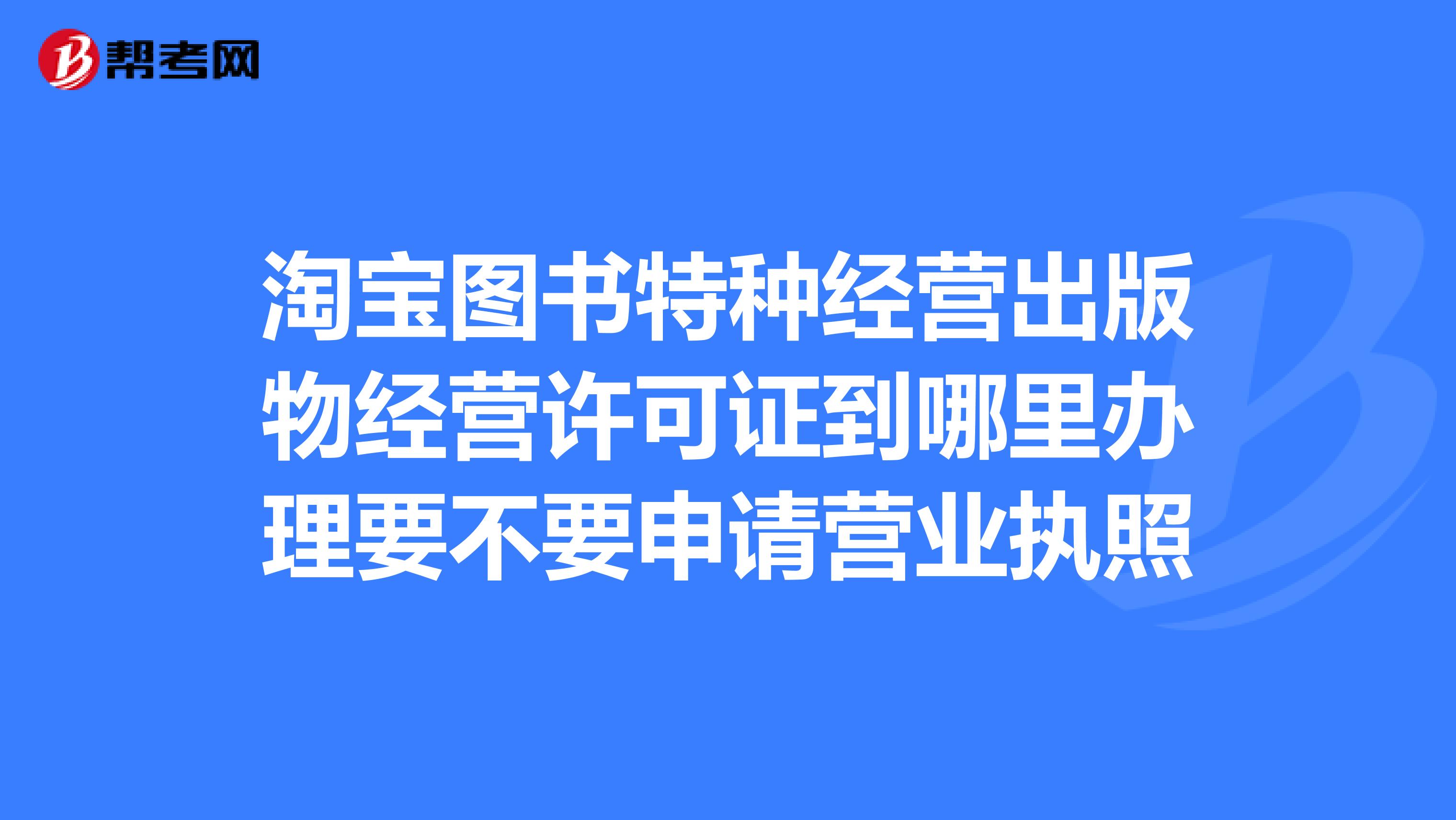 淘宝图书特种经营出版物经营许可证到哪里办理要不要申请营业执照