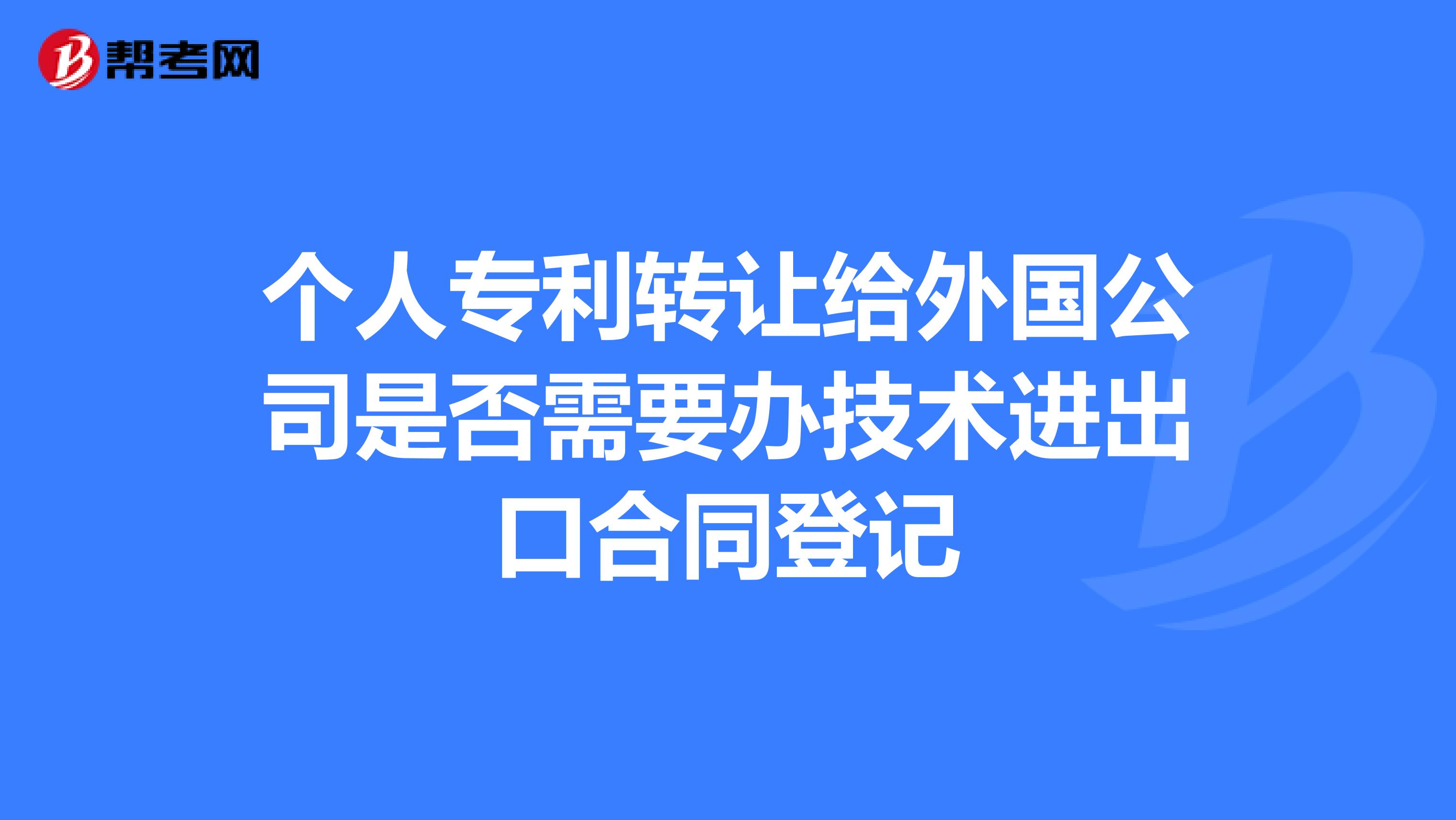 个人专利转让给外国公司是否需要办技术进出口合同登记