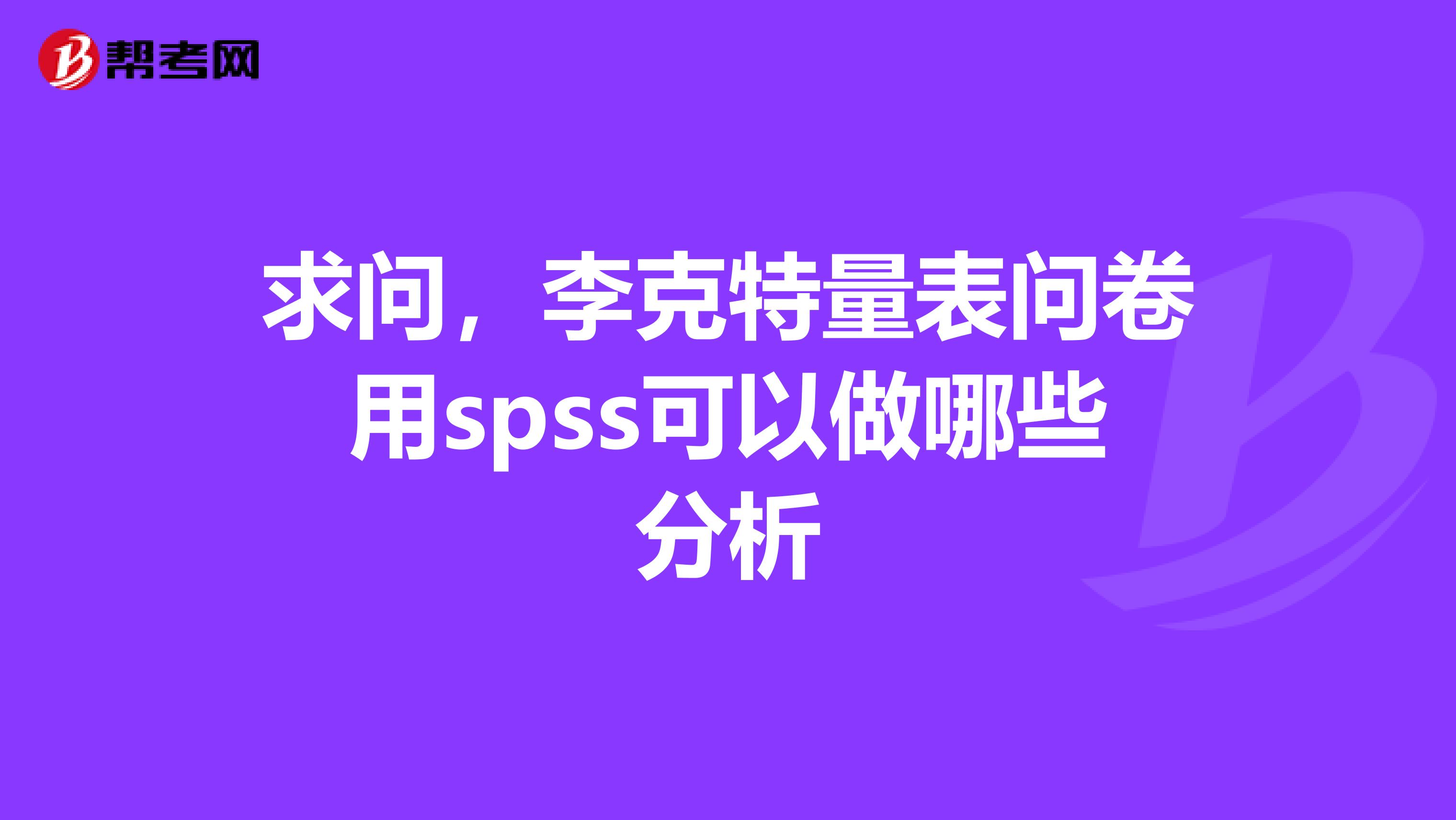 求问，李克特量表问卷用spss可以做哪些分析