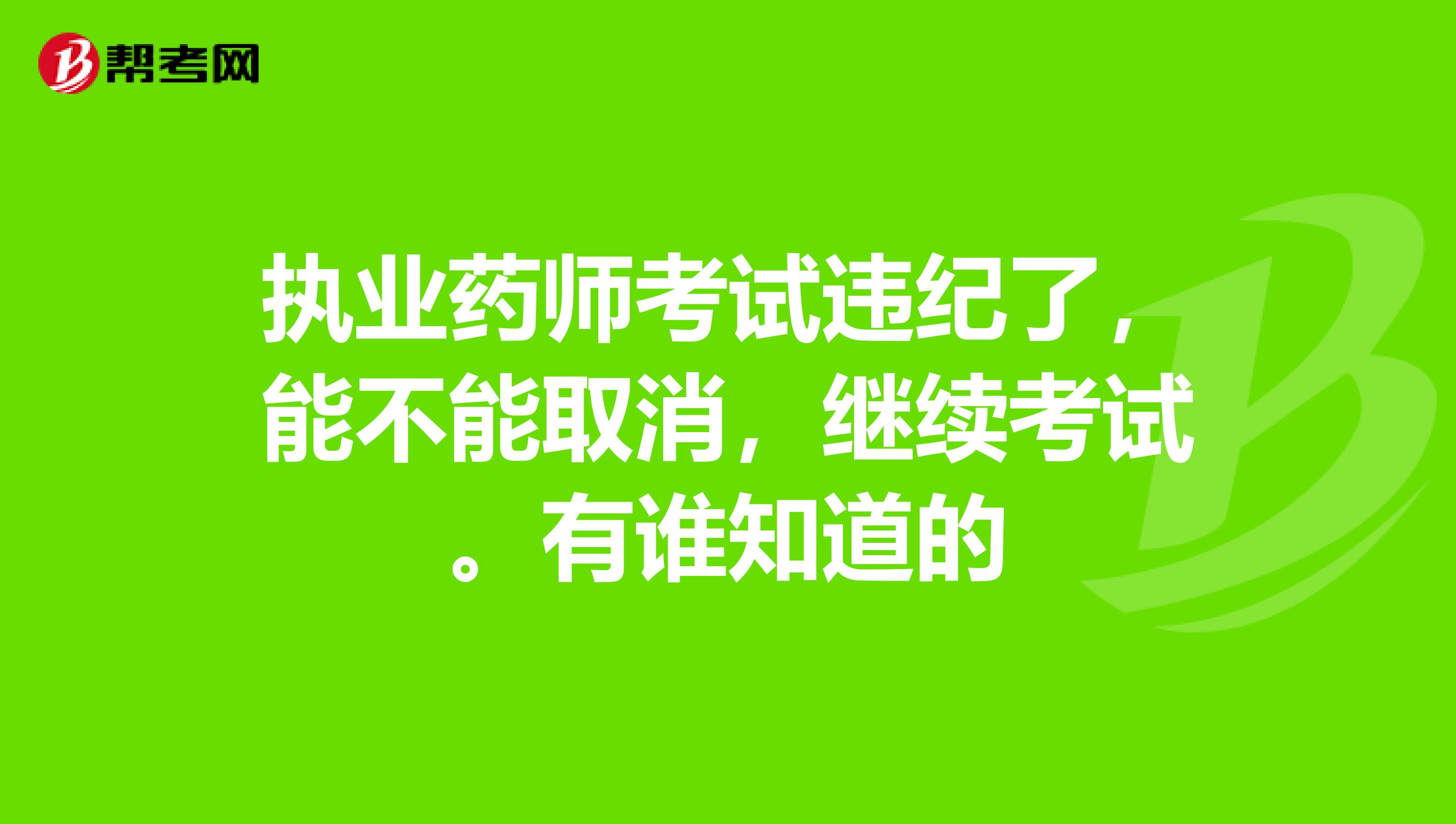 执业药师考试违纪了，能不能取消，继续考试。有谁知道的