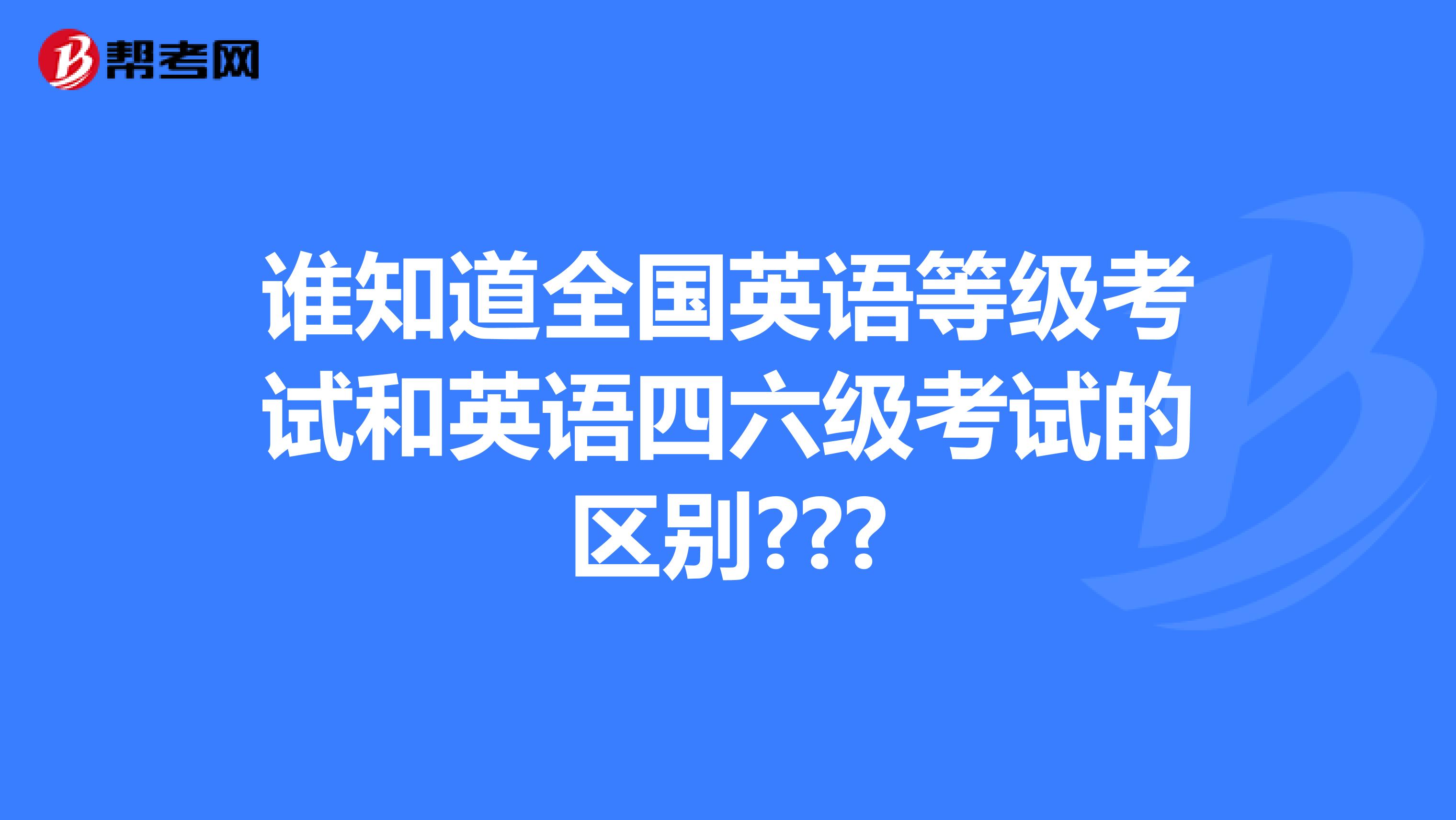 谁知道全国英语等级考试和英语四六级考试的区别???