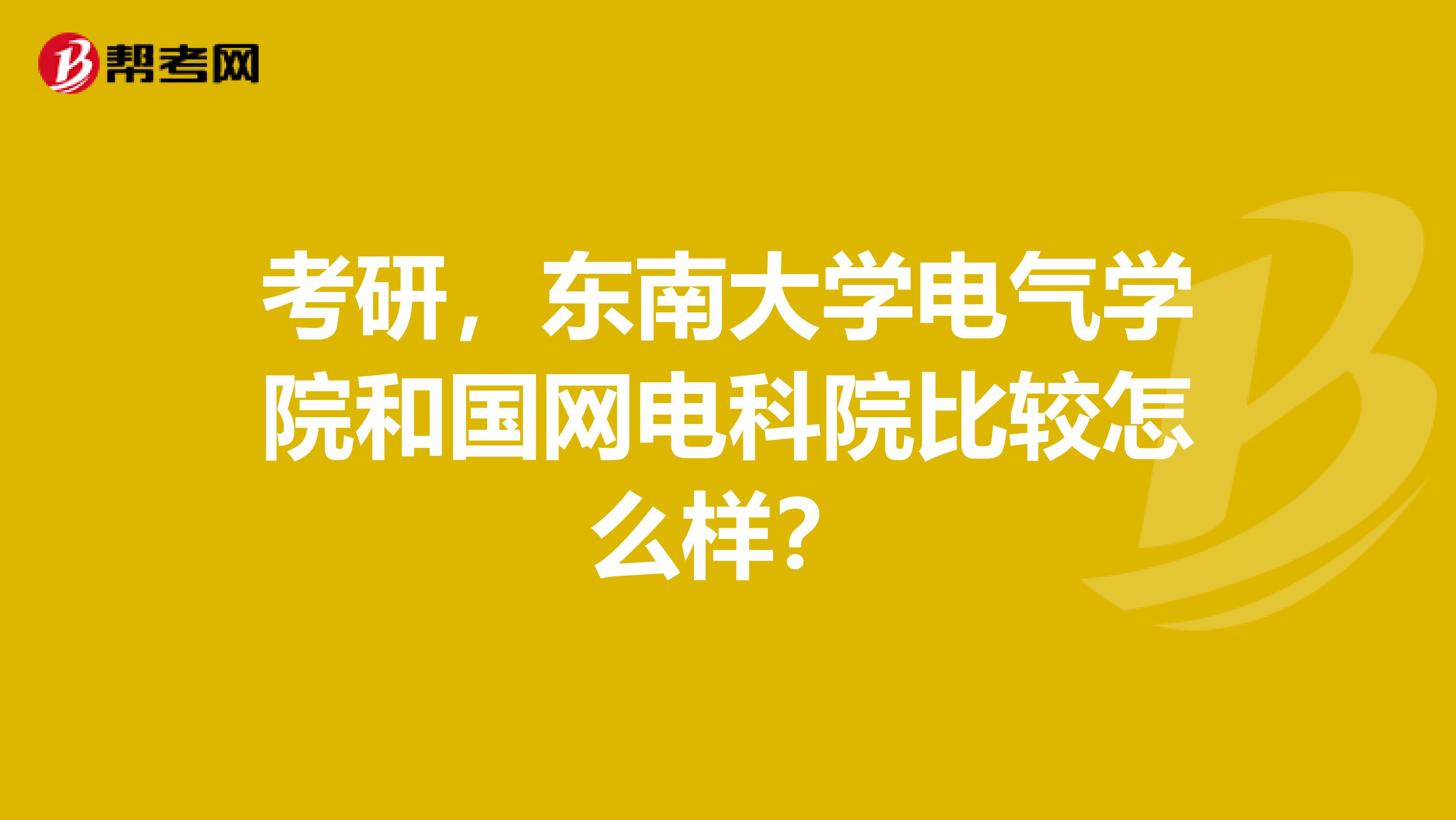 考研，东南大学电气学院和国网电科院比较怎么样？