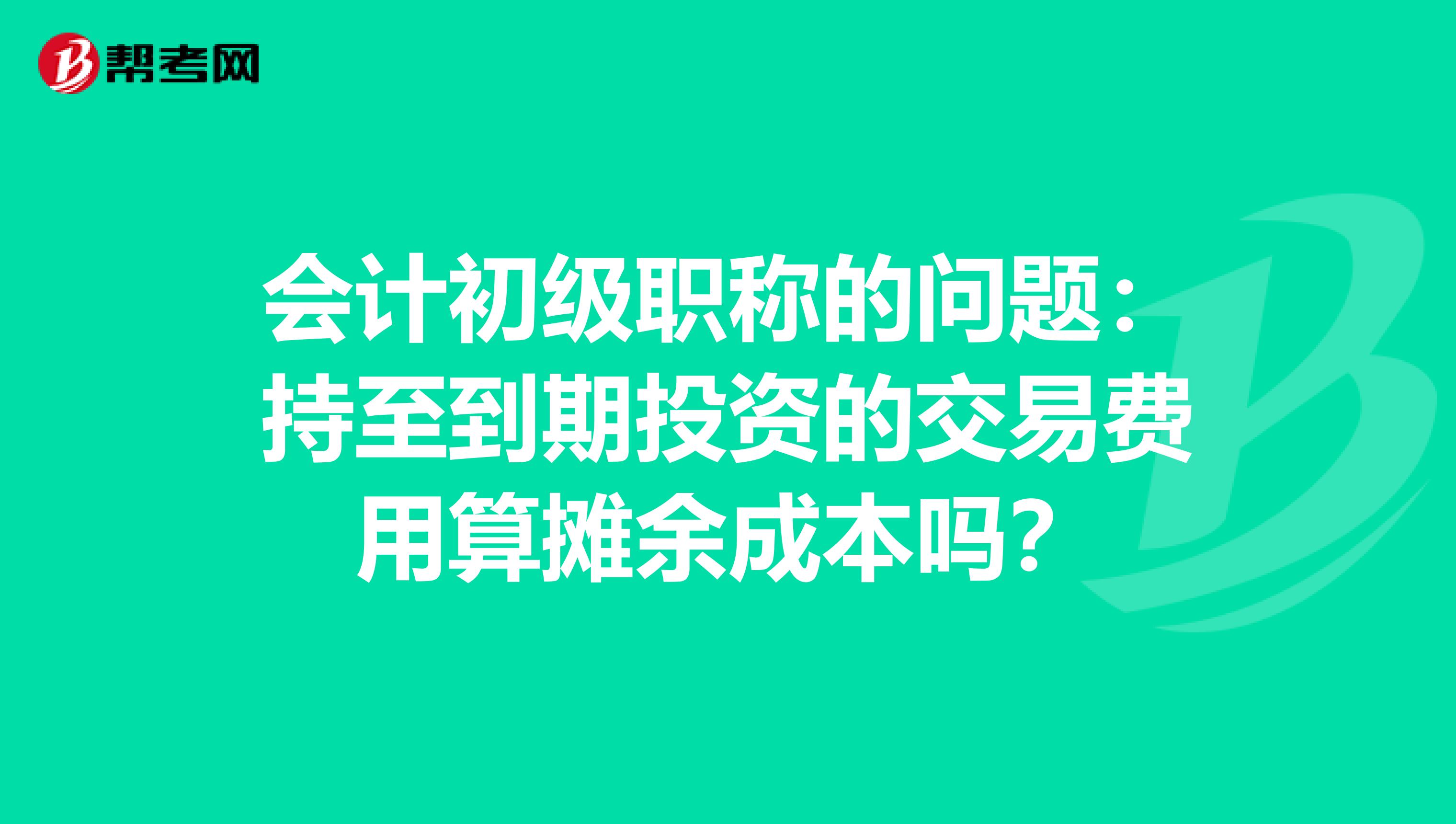 会计初级职称的问题:持至到期投资的交易费用算摊余成本吗?