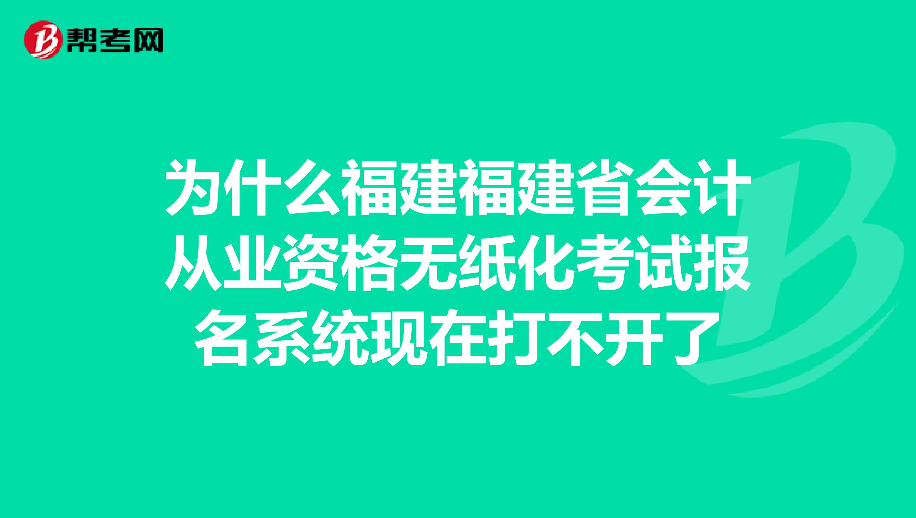 為什么福建福建省會(huì)計(jì)從業(yè)資格無(wú)紙化考試報(bào)名系統(tǒng)現(xiàn)在打不開了