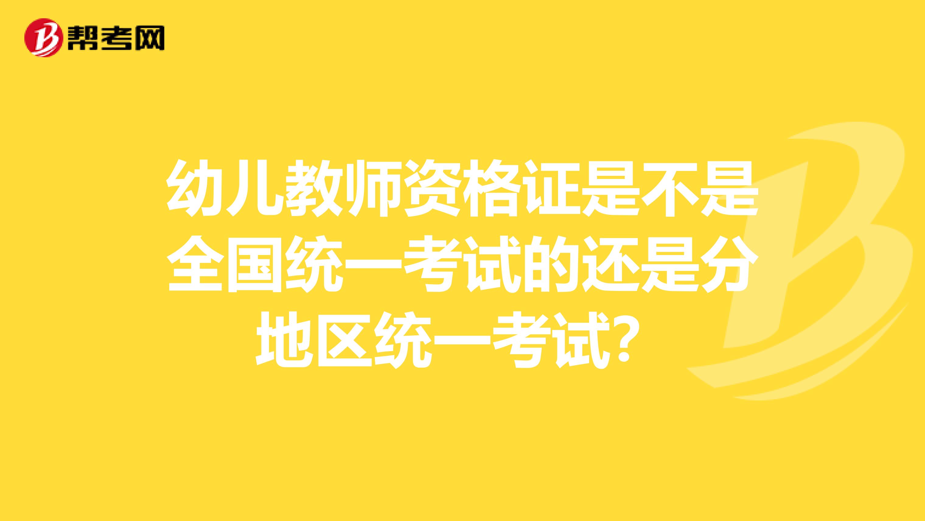 幼儿教师资格证是不是全国统一考试的还是分地区统一考试?