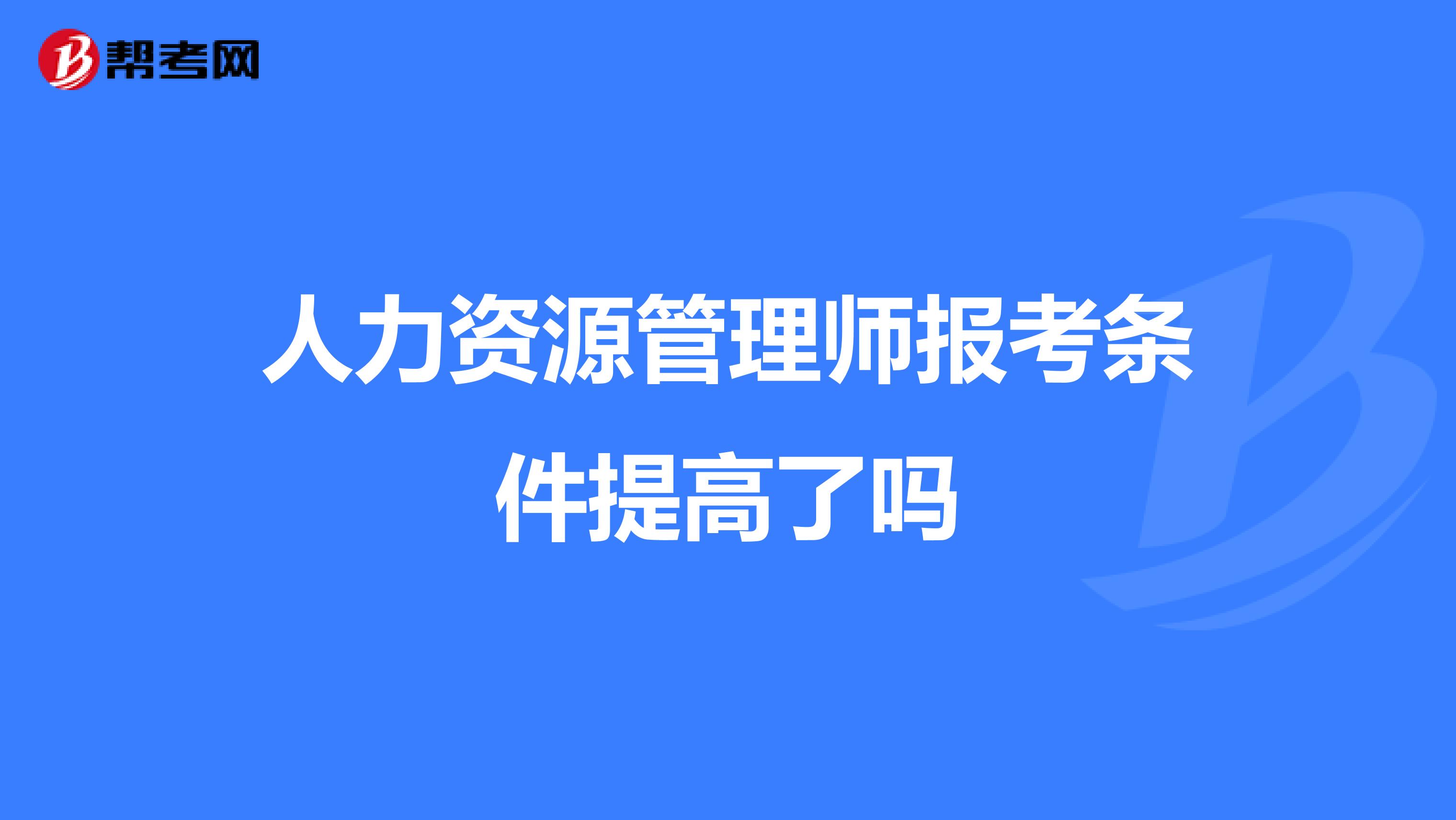 人力资源管理师报考条件提高了吗