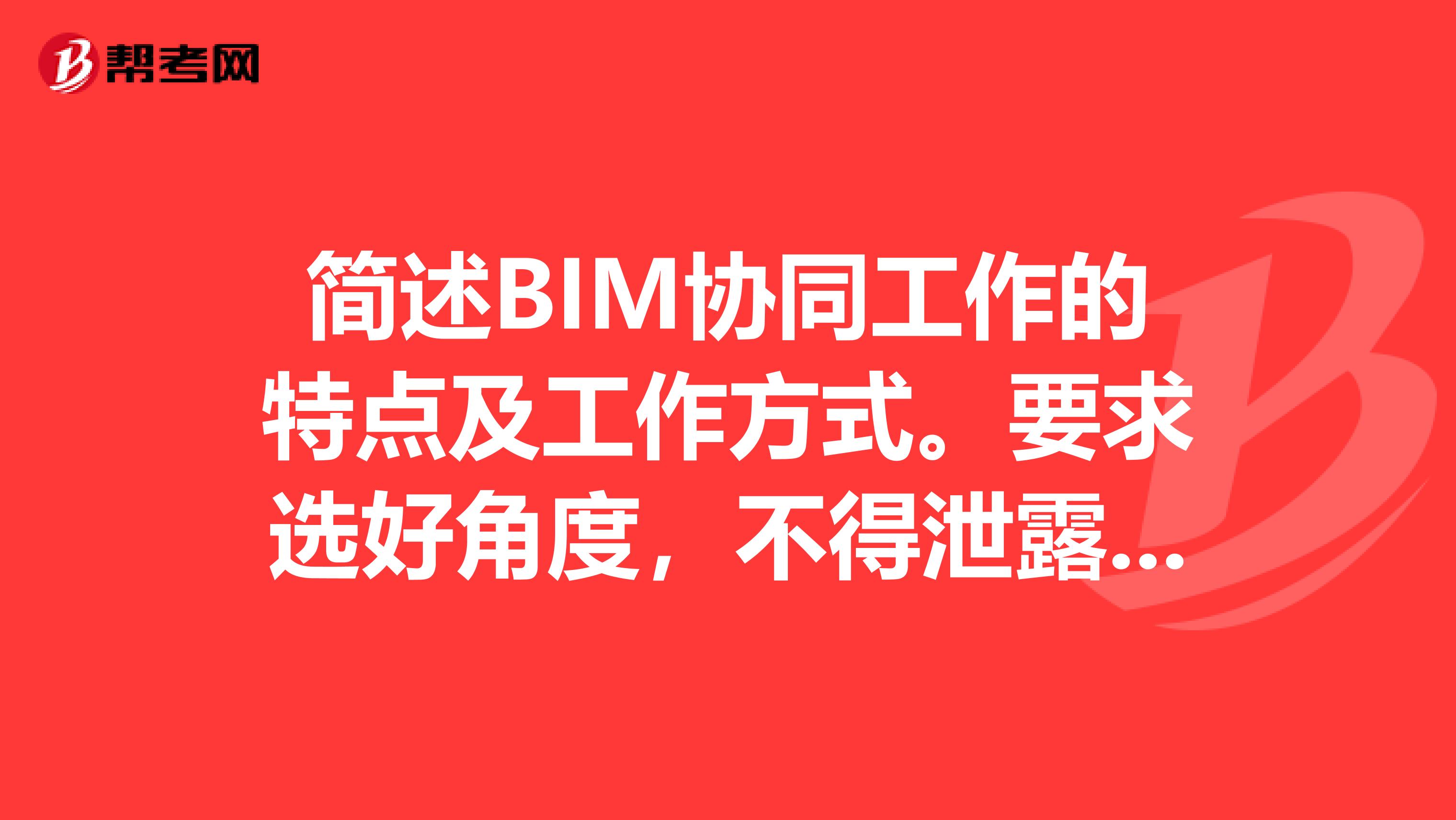 简述BIM协同工作的特点及工作方式。要求选好角度，不得泄露个人信息。论述不少于200字？